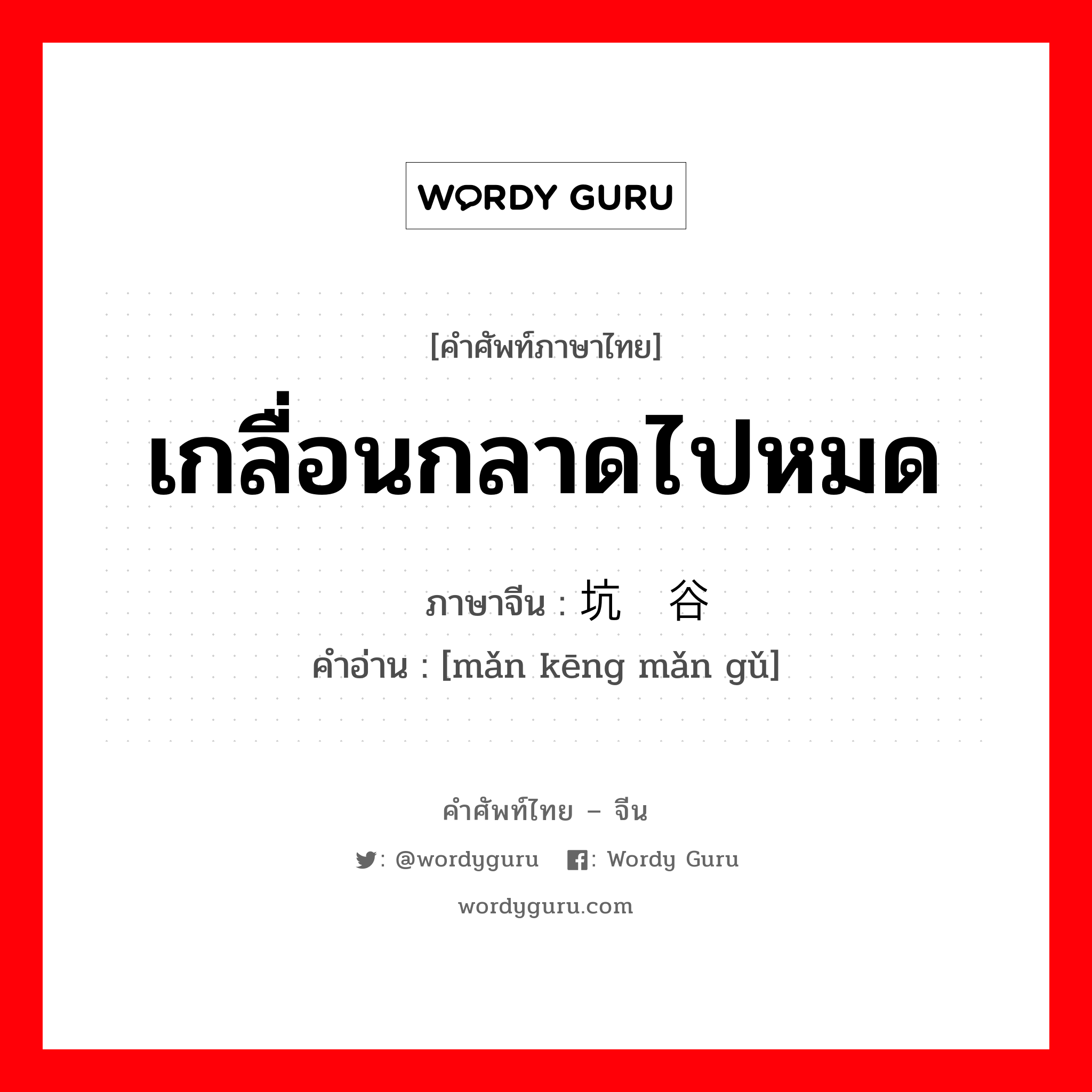 เกลื่อนกลาดไปหมด ภาษาจีนคืออะไร, คำศัพท์ภาษาไทย - จีน เกลื่อนกลาดไปหมด ภาษาจีน 满坑满谷 คำอ่าน [mǎn kēng mǎn gǔ]