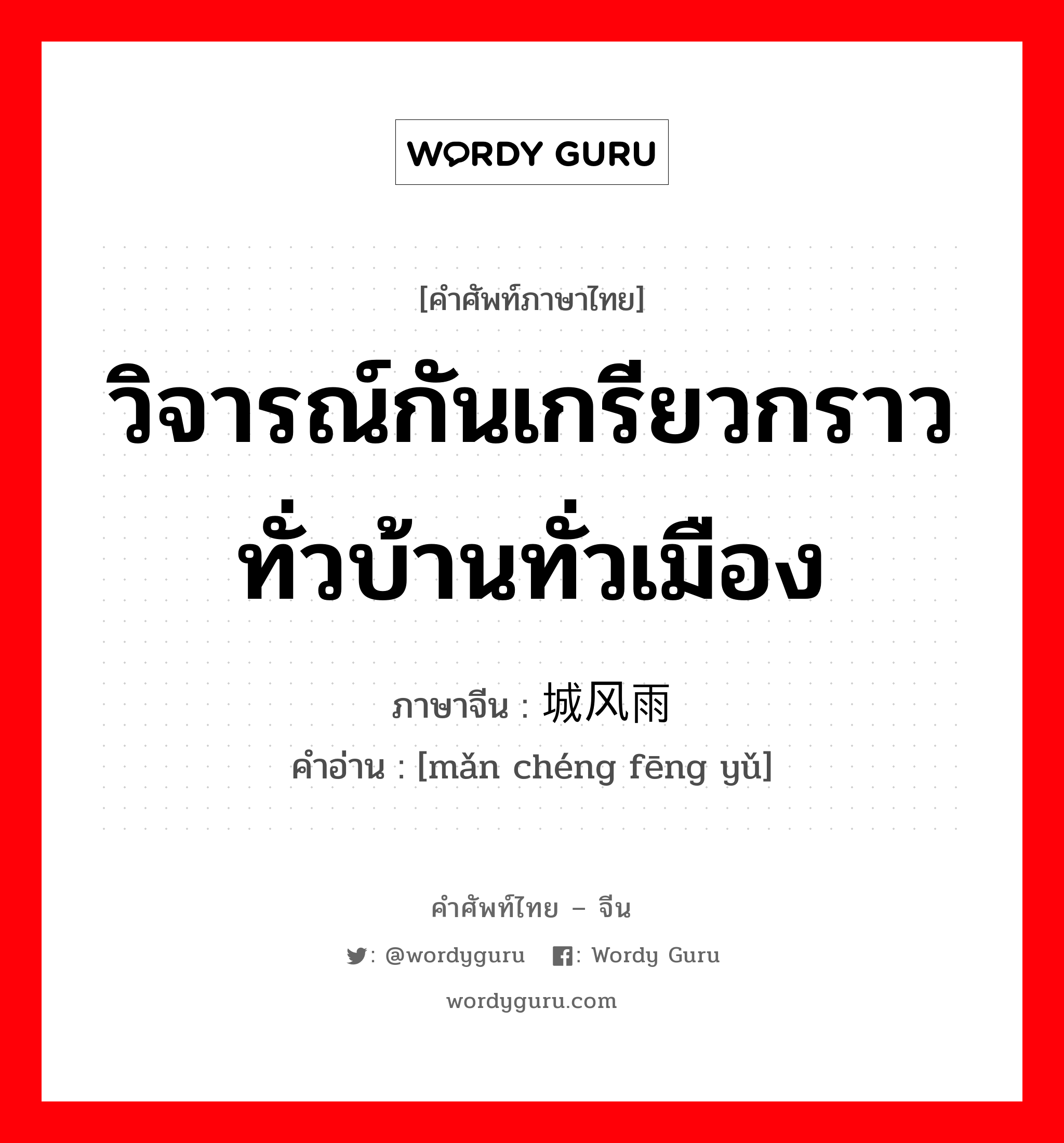 วิจารณ์กันเกรียวกราวทั่วบ้านทั่วเมือง ภาษาจีนคืออะไร, คำศัพท์ภาษาไทย - จีน วิจารณ์กันเกรียวกราวทั่วบ้านทั่วเมือง ภาษาจีน 满城风雨 คำอ่าน [mǎn chéng fēng yǔ]