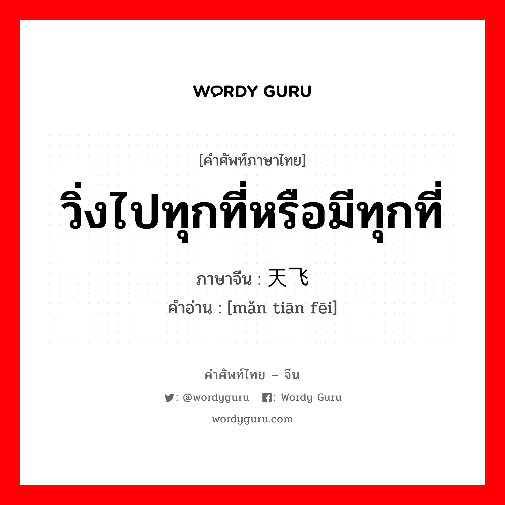 วิ่งไปทุกที่หรือมีทุกที่ ภาษาจีนคืออะไร, คำศัพท์ภาษาไทย - จีน วิ่งไปทุกที่หรือมีทุกที่ ภาษาจีน 满天飞 คำอ่าน [mǎn tiān fēi]