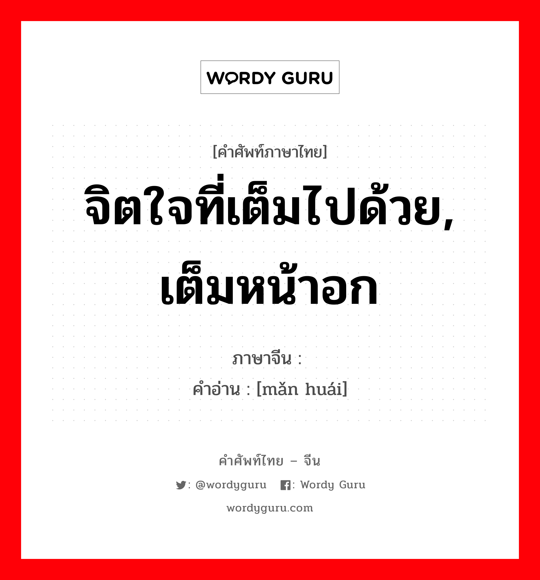 จิตใจที่เต็มไปด้วย, เต็มหน้าอก ภาษาจีนคืออะไร, คำศัพท์ภาษาไทย - จีน จิตใจที่เต็มไปด้วย, เต็มหน้าอก ภาษาจีน 满怀 คำอ่าน [mǎn huái]