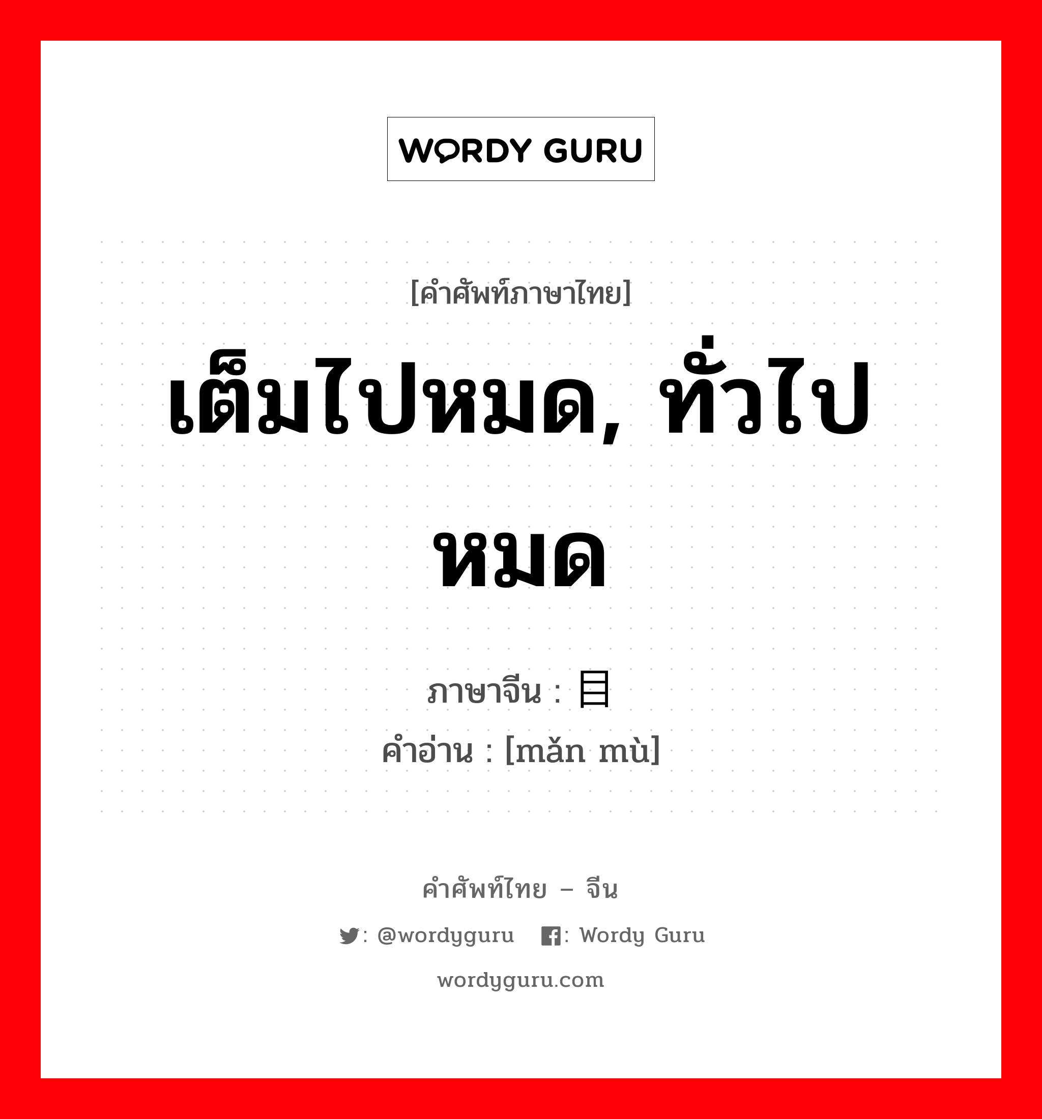 เต็มไปหมด, ทั่วไปหมด ภาษาจีนคืออะไร, คำศัพท์ภาษาไทย - จีน เต็มไปหมด, ทั่วไปหมด ภาษาจีน 满目 คำอ่าน [mǎn mù]