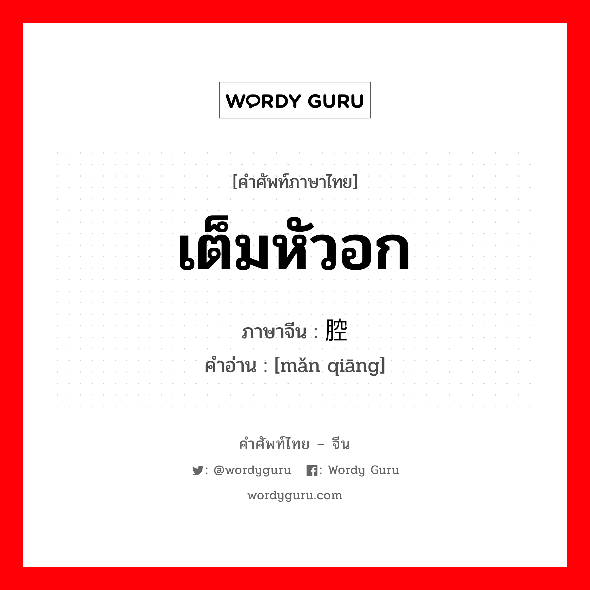 เต็มหัวอก ภาษาจีนคืออะไร, คำศัพท์ภาษาไทย - จีน เต็มหัวอก ภาษาจีน 满腔 คำอ่าน [mǎn qiāng]