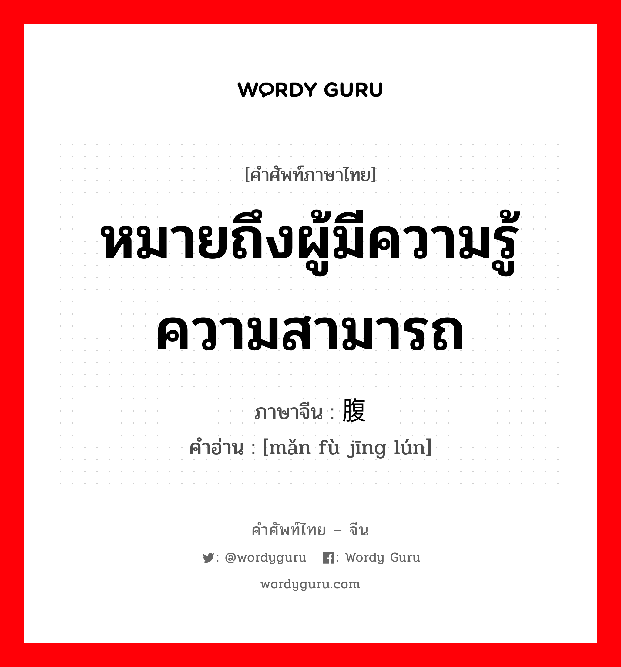 หมายถึงผู้มีความรู้ ความสามารถ ภาษาจีนคืออะไร, คำศัพท์ภาษาไทย - จีน หมายถึงผู้มีความรู้ ความสามารถ ภาษาจีน 满腹经纶 คำอ่าน [mǎn fù jīng lún]