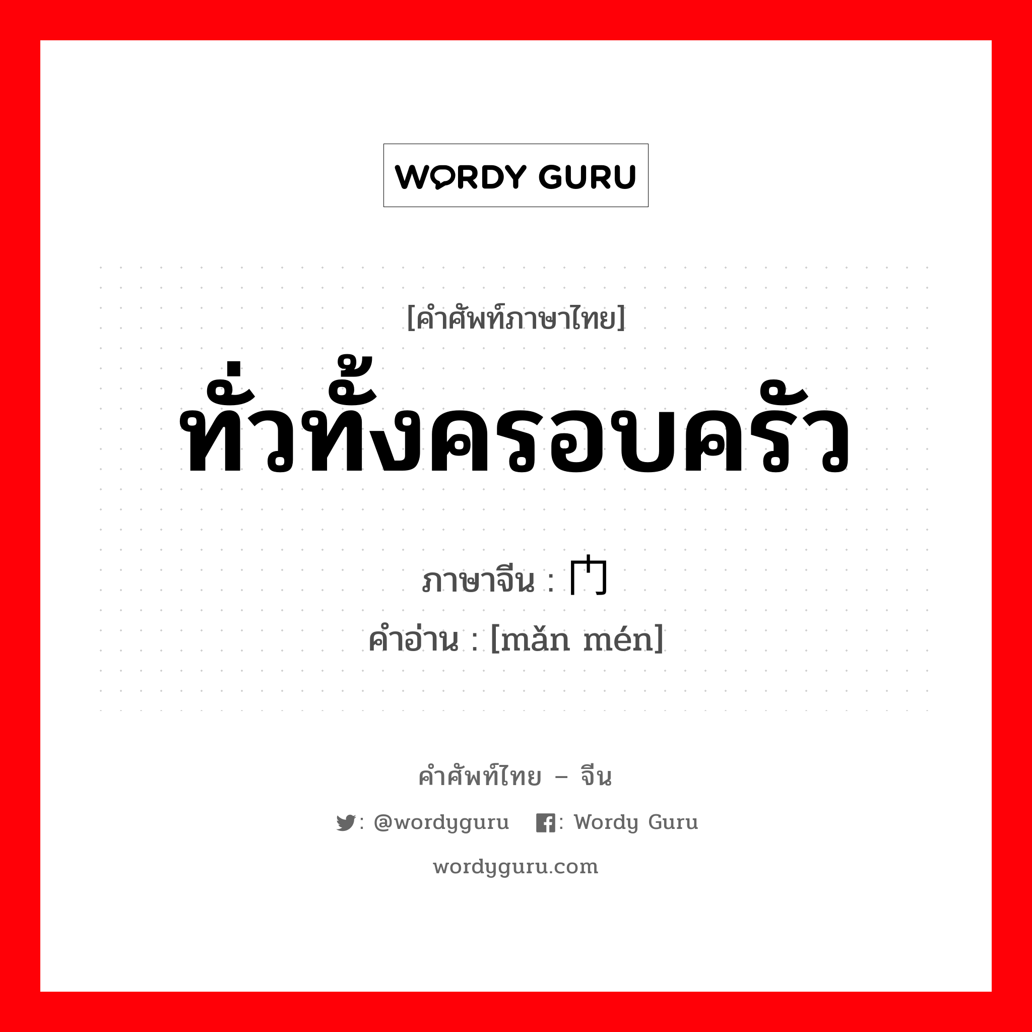 ทั่วทั้งครอบครัว ภาษาจีนคืออะไร, คำศัพท์ภาษาไทย - จีน ทั่วทั้งครอบครัว ภาษาจีน 满门 คำอ่าน [mǎn mén]