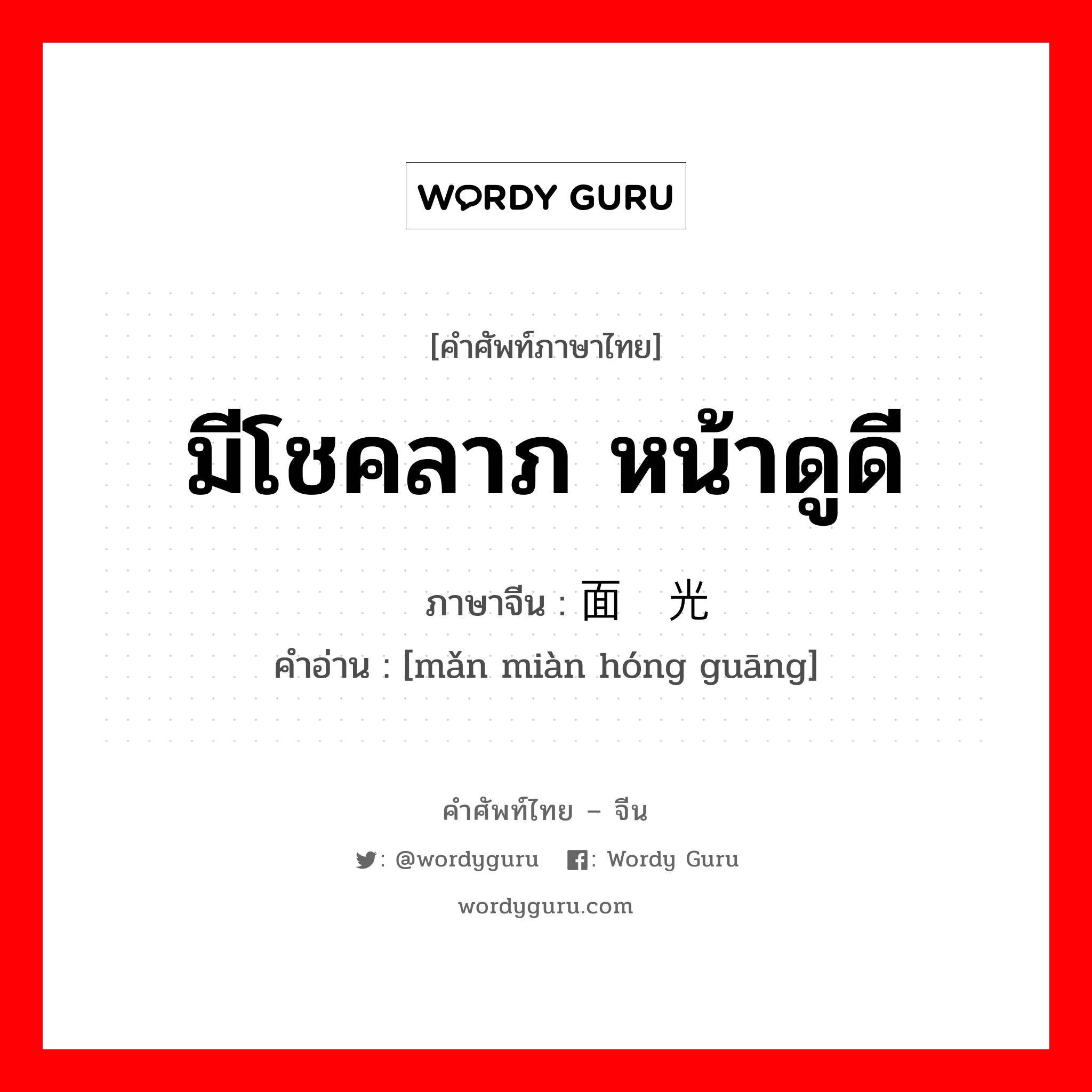 มีโชคลาภ หน้าดูดี ภาษาจีนคืออะไร, คำศัพท์ภาษาไทย - จีน มีโชคลาภ หน้าดูดี ภาษาจีน 满面红光 คำอ่าน [mǎn miàn hóng guāng]