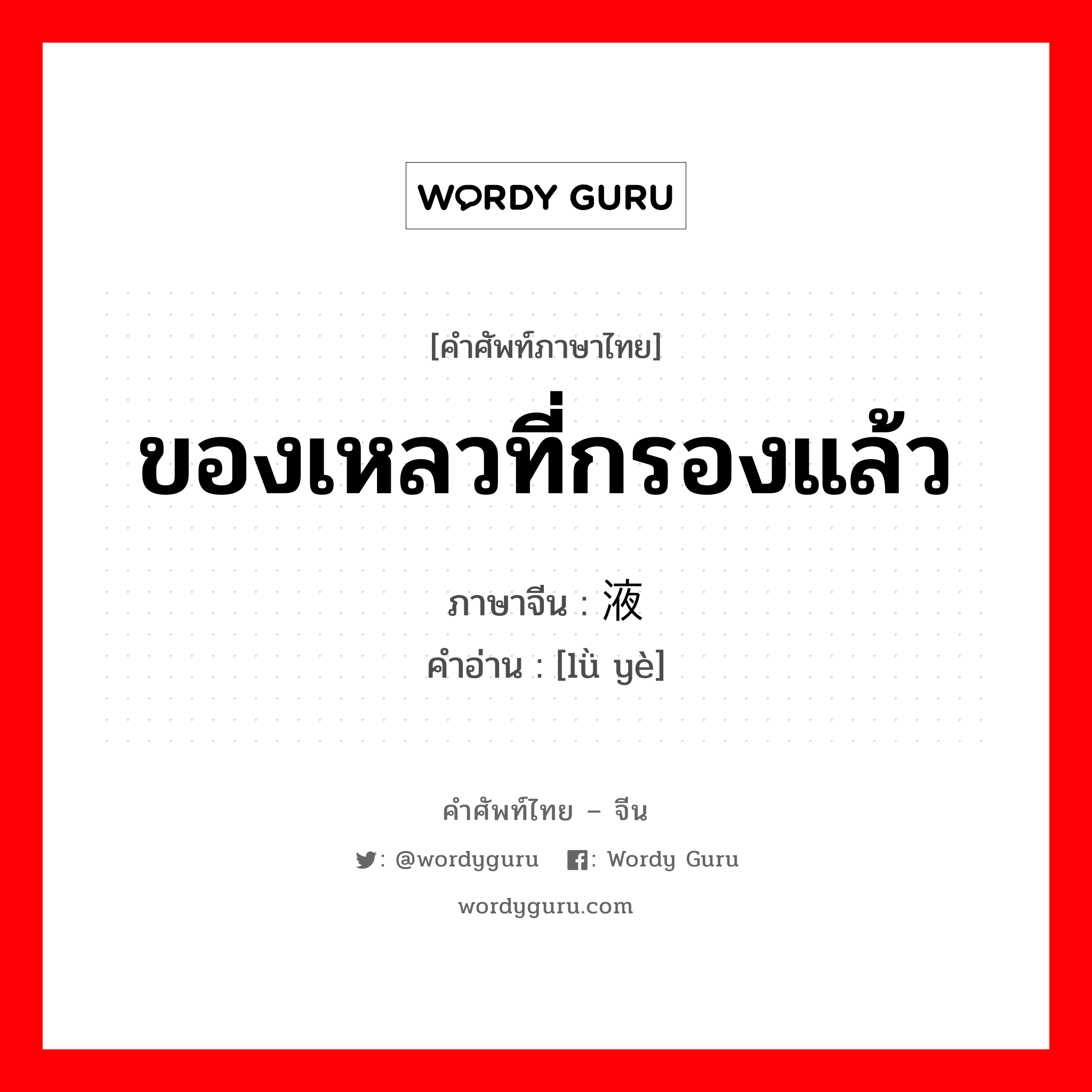 ของเหลวที่กรองแล้ว ภาษาจีนคืออะไร, คำศัพท์ภาษาไทย - จีน ของเหลวที่กรองแล้ว ภาษาจีน 滤液 คำอ่าน [lǜ yè]