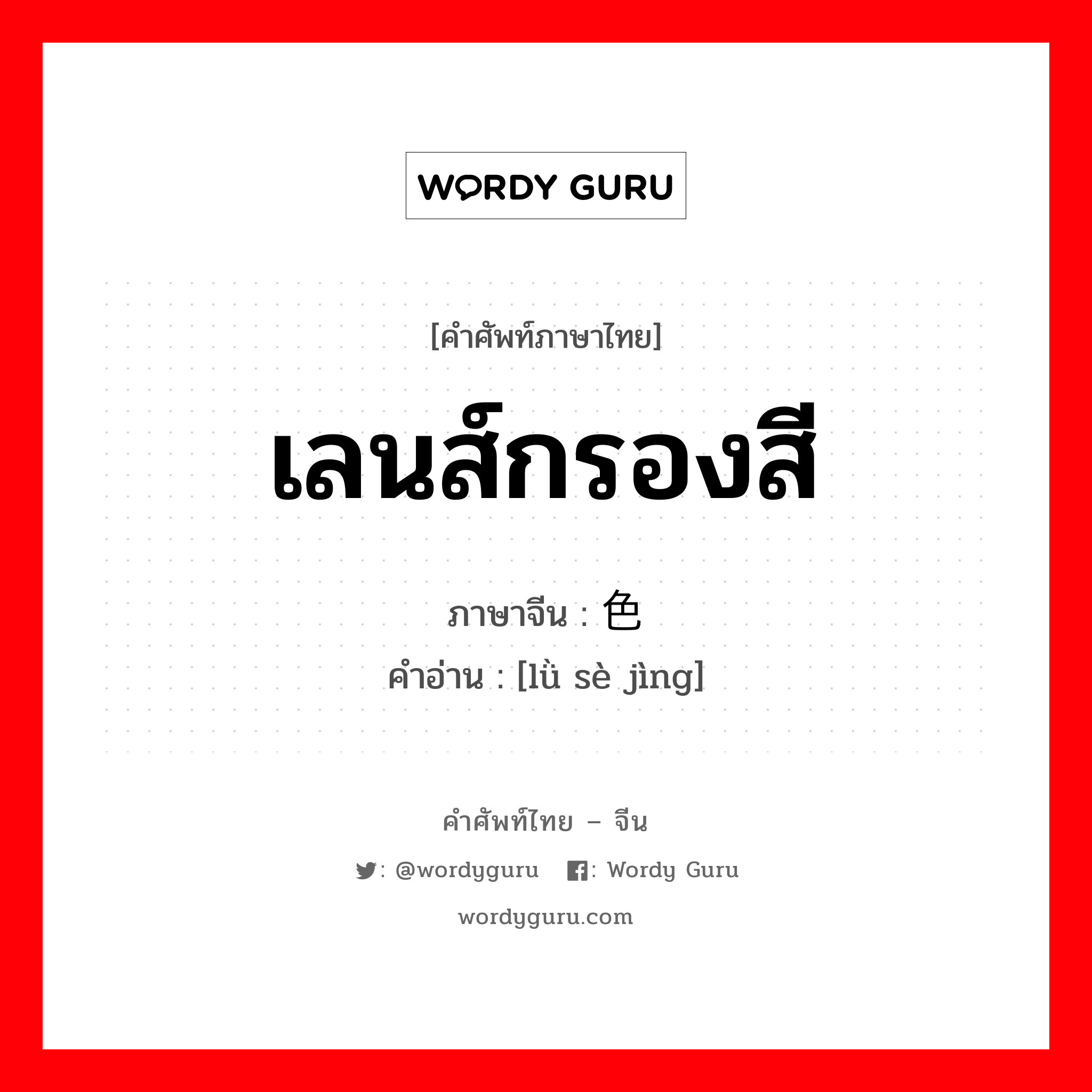 เลนส์กรองสี ภาษาจีนคืออะไร, คำศัพท์ภาษาไทย - จีน เลนส์กรองสี ภาษาจีน 滤色镜 คำอ่าน [lǜ sè jìng]