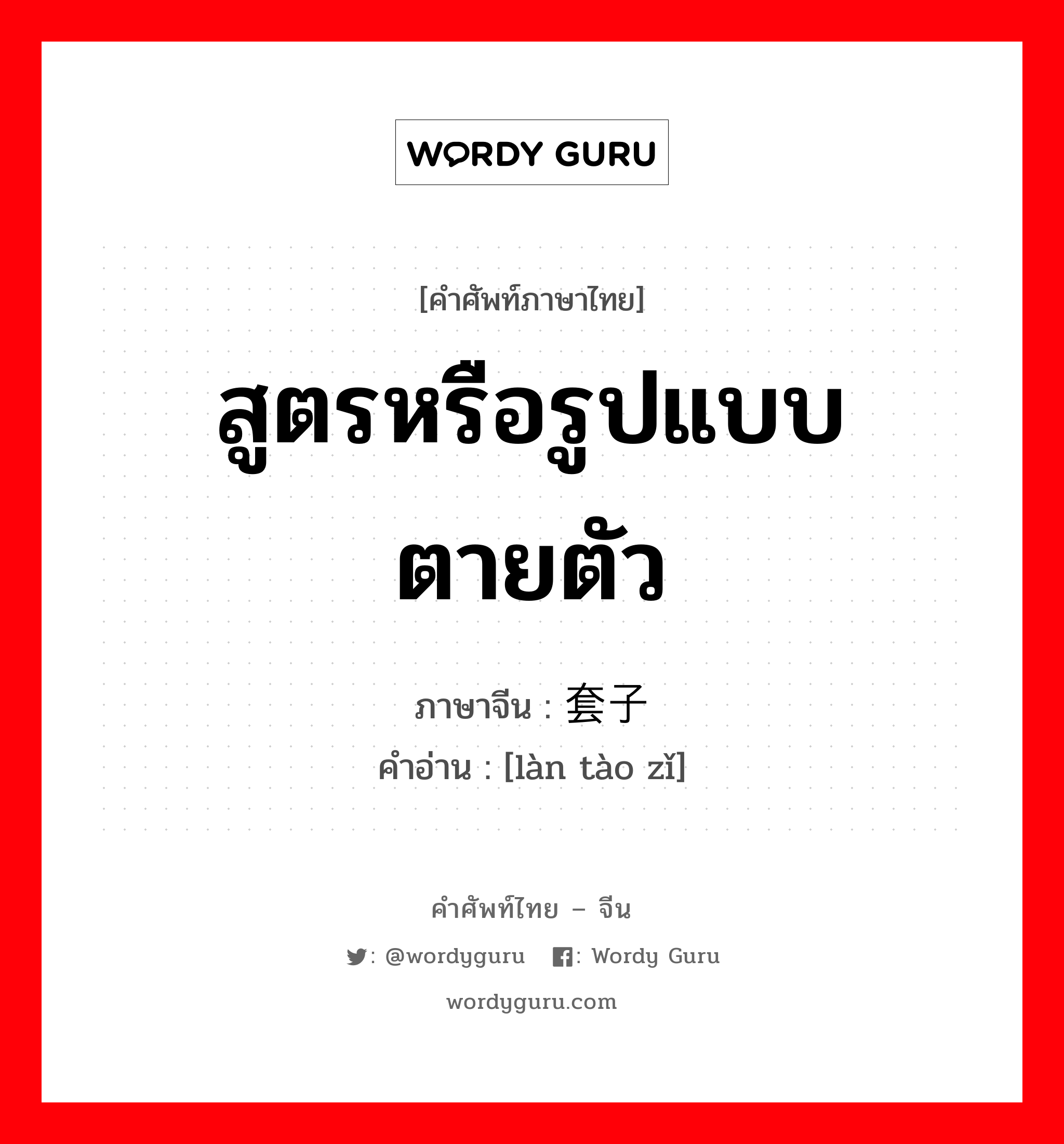 สูตรหรือรูปแบบตายตัว ภาษาจีนคืออะไร, คำศัพท์ภาษาไทย - จีน สูตรหรือรูปแบบตายตัว ภาษาจีน 滥套子 คำอ่าน [làn tào zǐ]