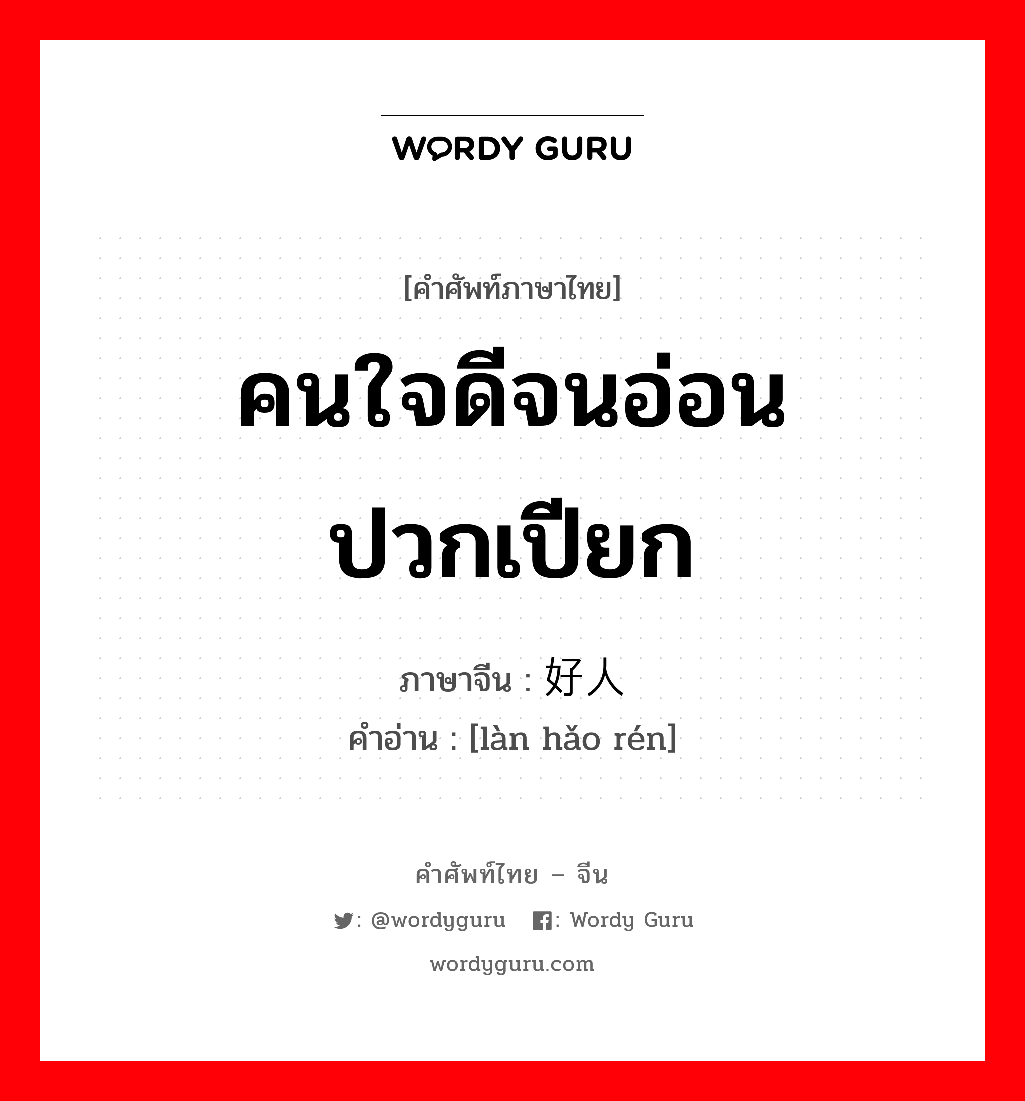 คนใจดีจนอ่อนปวกเปียก ภาษาจีนคืออะไร, คำศัพท์ภาษาไทย - จีน คนใจดีจนอ่อนปวกเปียก ภาษาจีน 滥好人 คำอ่าน [làn hǎo rén]