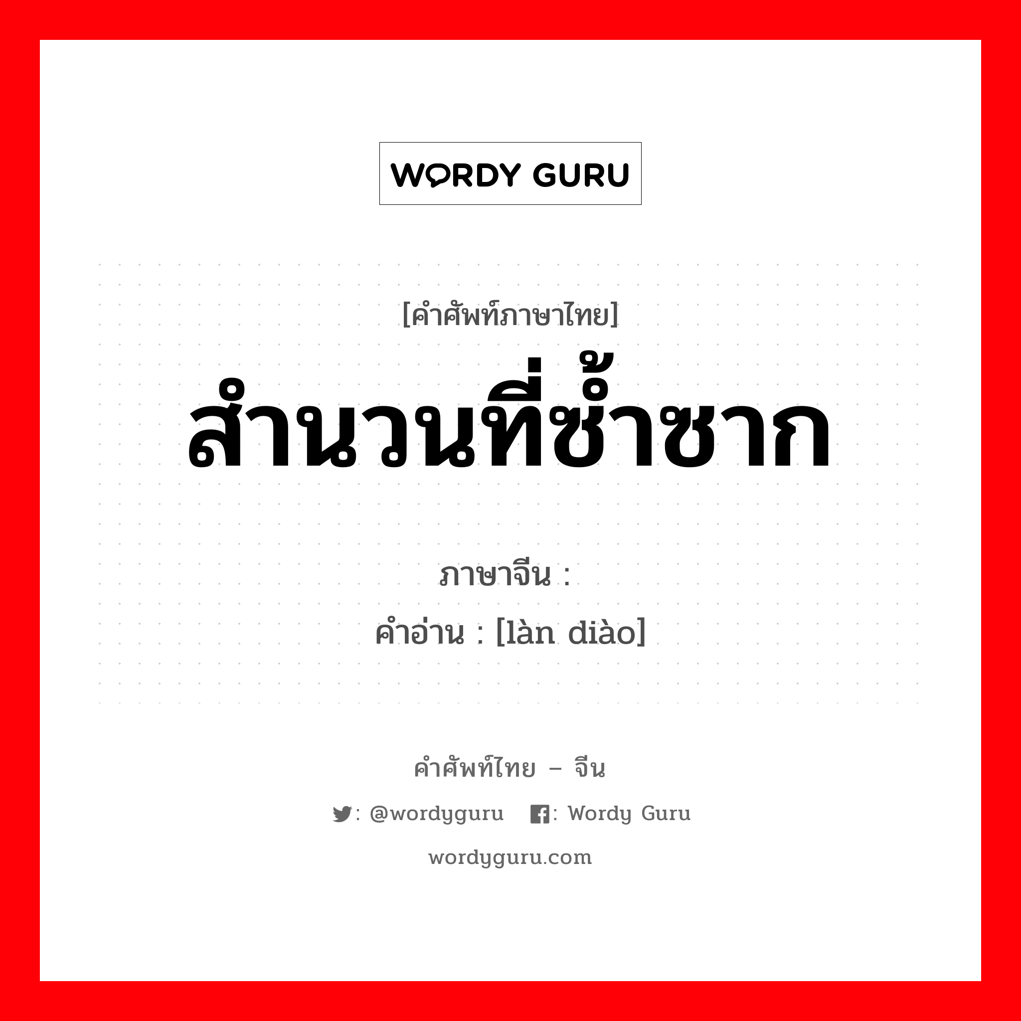 สำนวนที่ซ้ำซาก ภาษาจีนคืออะไร, คำศัพท์ภาษาไทย - จีน สำนวนที่ซ้ำซาก ภาษาจีน 滥调 คำอ่าน [làn diào]