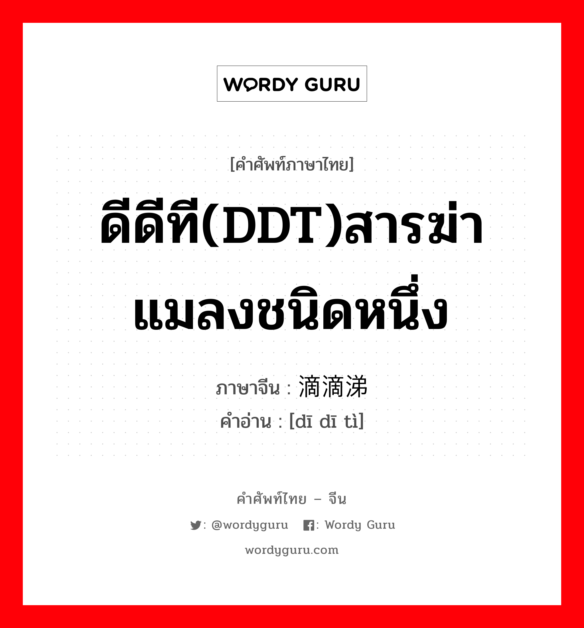 ดีดีที(DDT)สารฆ่าแมลงชนิดหนึ่ง ภาษาจีนคืออะไร, คำศัพท์ภาษาไทย - จีน ดีดีที(DDT)สารฆ่าแมลงชนิดหนึ่ง ภาษาจีน 滴滴涕 คำอ่าน [dī dī tì]