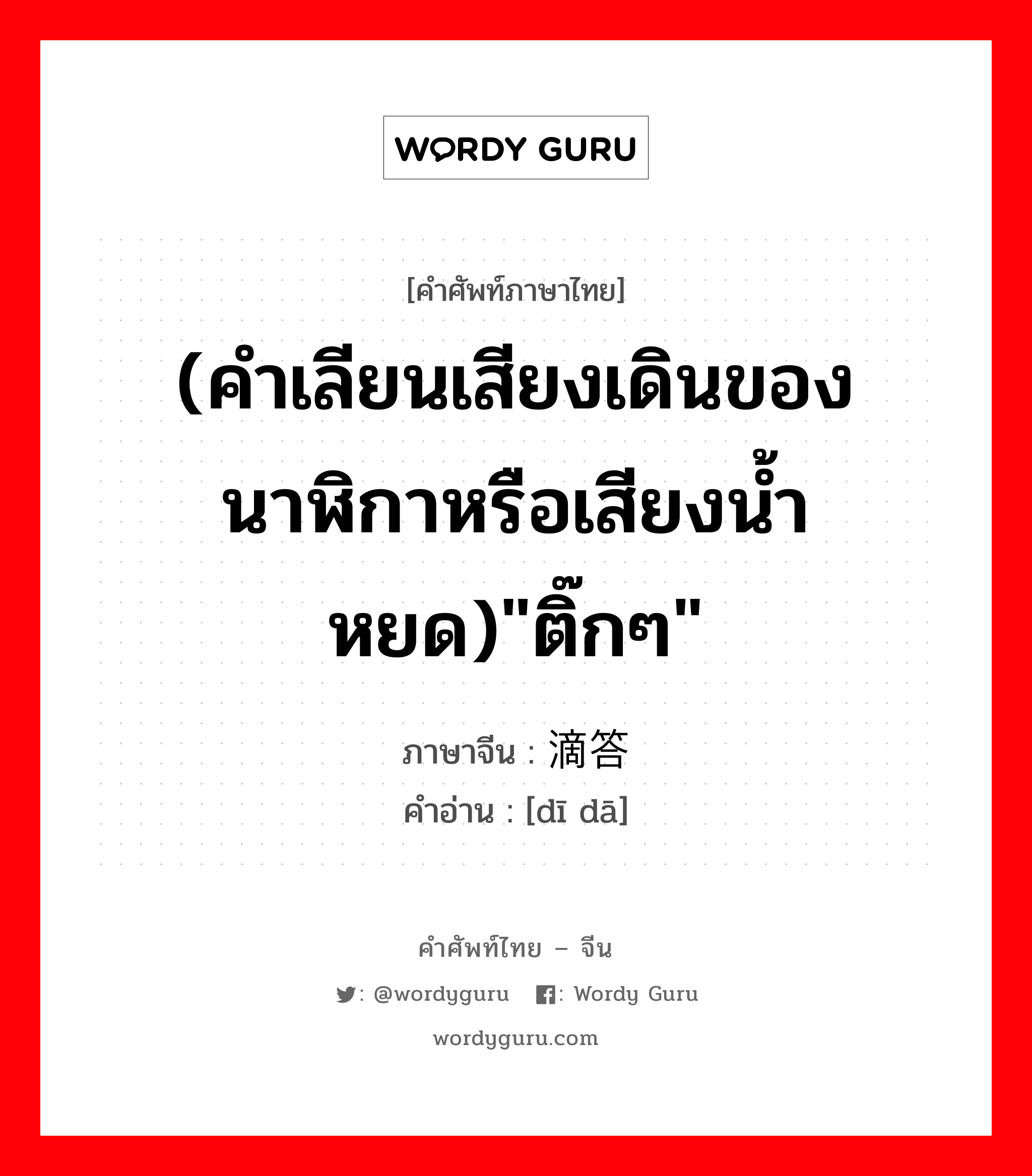 (คำเลียนเสียงเดินของนาฬิกาหรือเสียงน้ำหยด)&#34;ติ๊กๆ&#34; ภาษาจีนคืออะไร, คำศัพท์ภาษาไทย - จีน (คำเลียนเสียงเดินของนาฬิกาหรือเสียงน้ำหยด)&#34;ติ๊กๆ&#34; ภาษาจีน 滴答 คำอ่าน [dī dā]