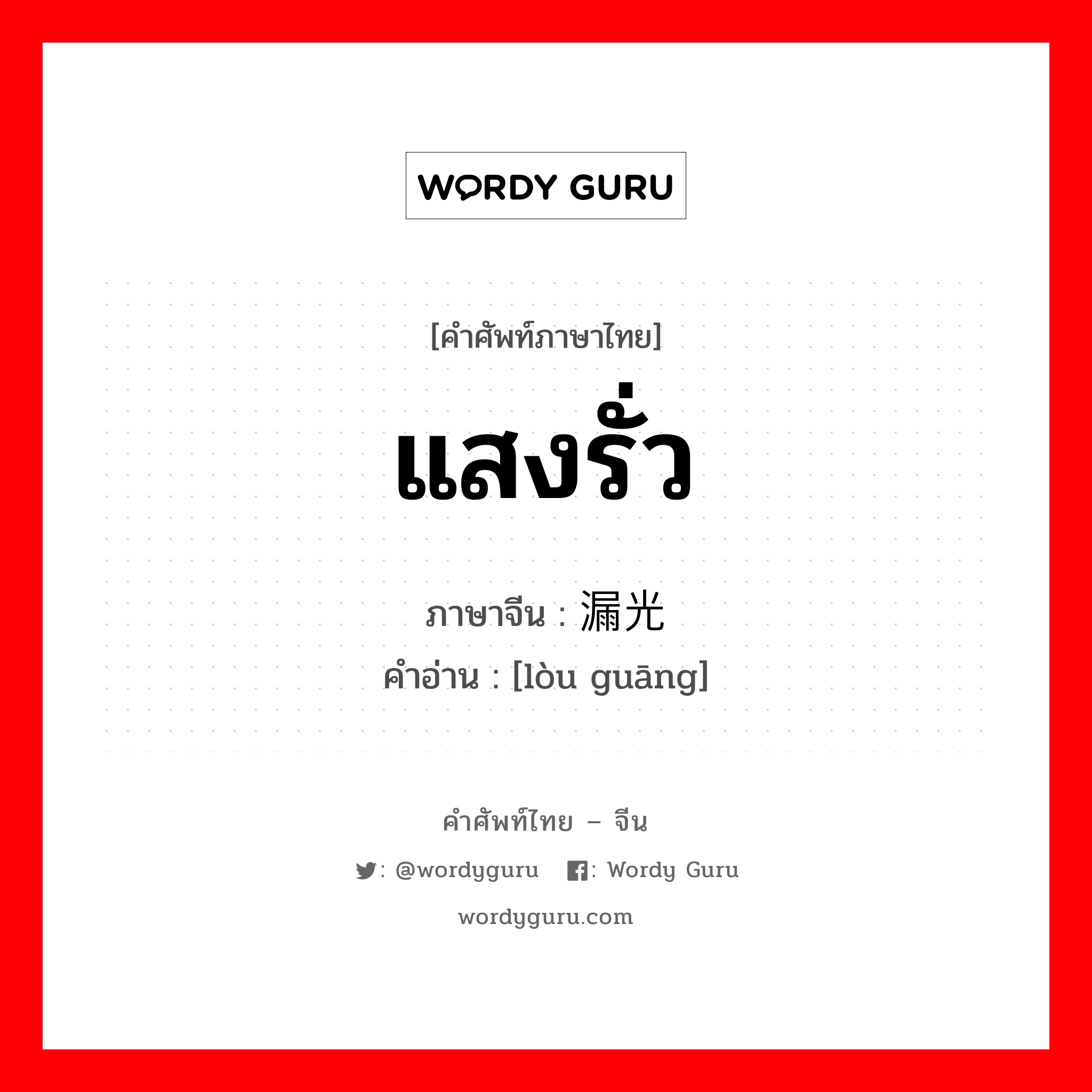 แสงรั่ว ภาษาจีนคืออะไร, คำศัพท์ภาษาไทย - จีน แสงรั่ว ภาษาจีน 漏光 คำอ่าน [lòu guāng]