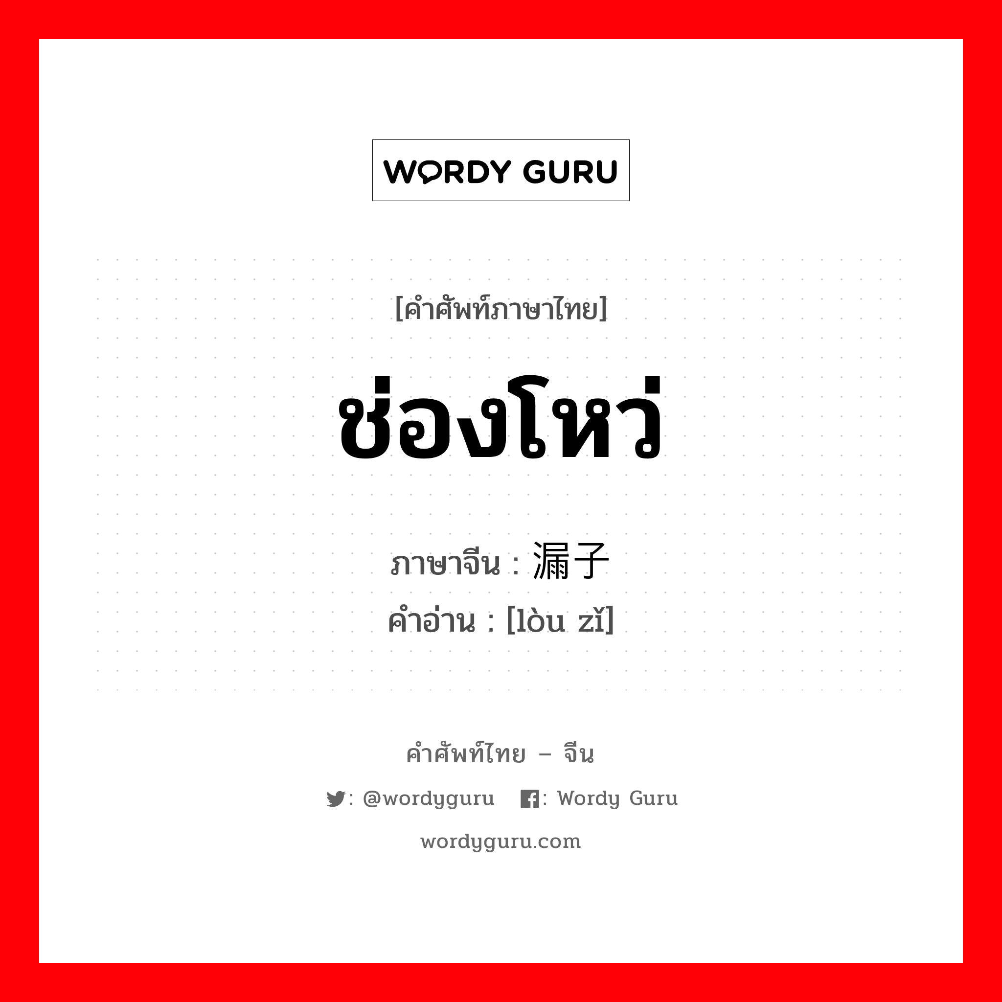 ช่องโหว่ ภาษาจีนคืออะไร, คำศัพท์ภาษาไทย - จีน ช่องโหว่ ภาษาจีน 漏子 คำอ่าน [lòu zǐ]