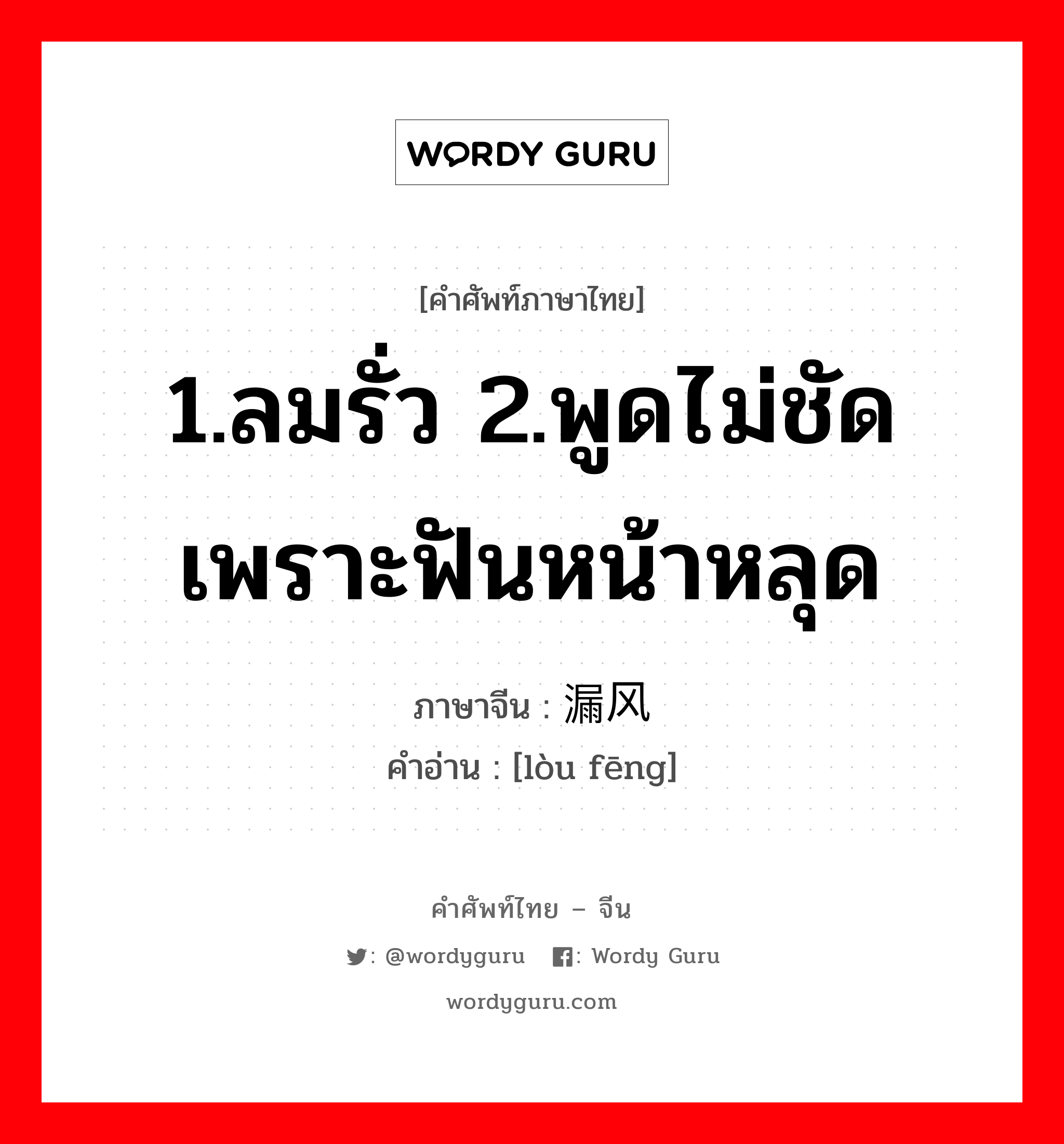 1.ลมรั่ว 2.พูดไม่ชัดเพราะฟันหน้าหลุด ภาษาจีนคืออะไร, คำศัพท์ภาษาไทย - จีน 1.ลมรั่ว 2.พูดไม่ชัดเพราะฟันหน้าหลุด ภาษาจีน 漏风 คำอ่าน [lòu fēng]