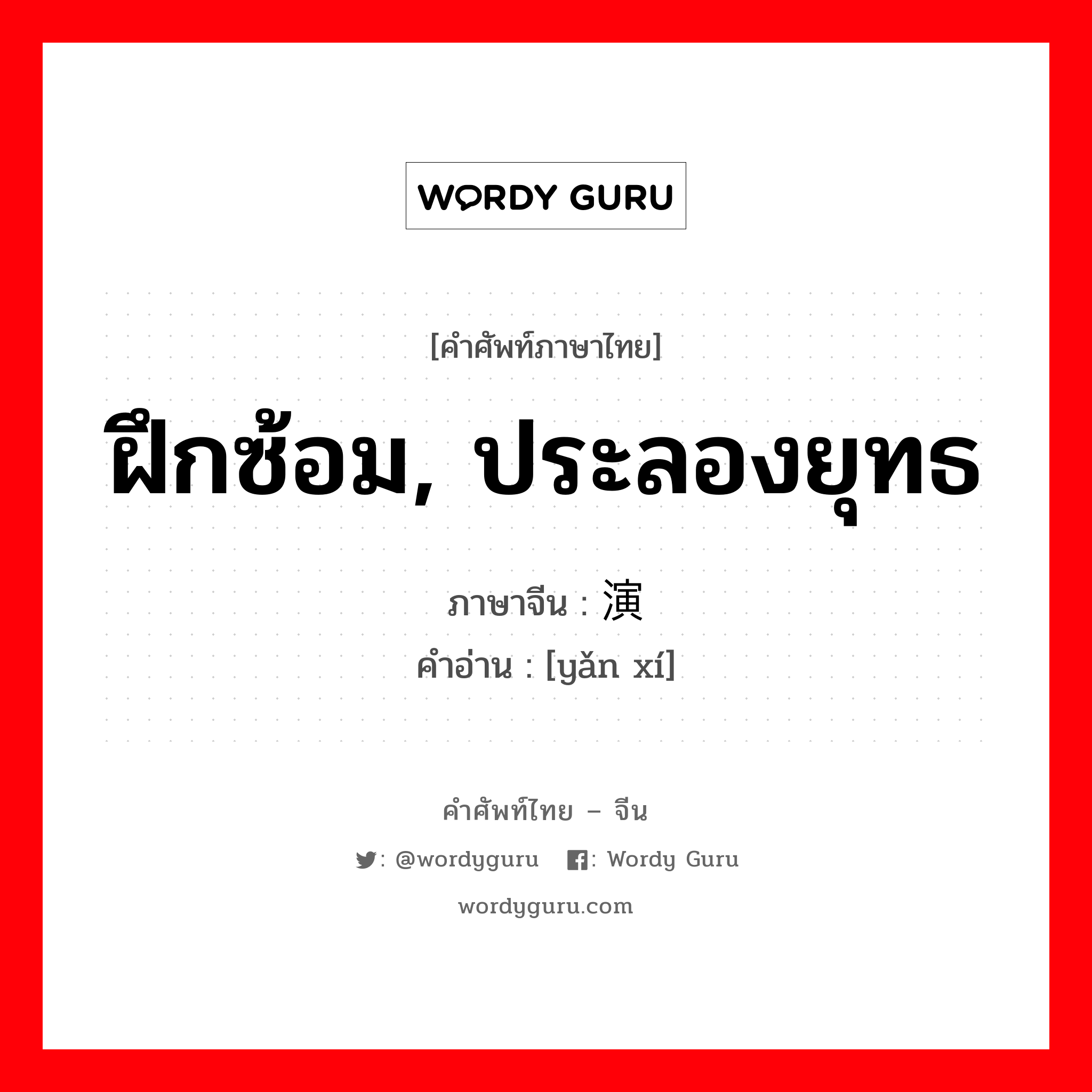 ฝึกซ้อม, ประลองยุทธ ภาษาจีนคืออะไร, คำศัพท์ภาษาไทย - จีน ฝึกซ้อม, ประลองยุทธ ภาษาจีน 演习 คำอ่าน [yǎn xí]