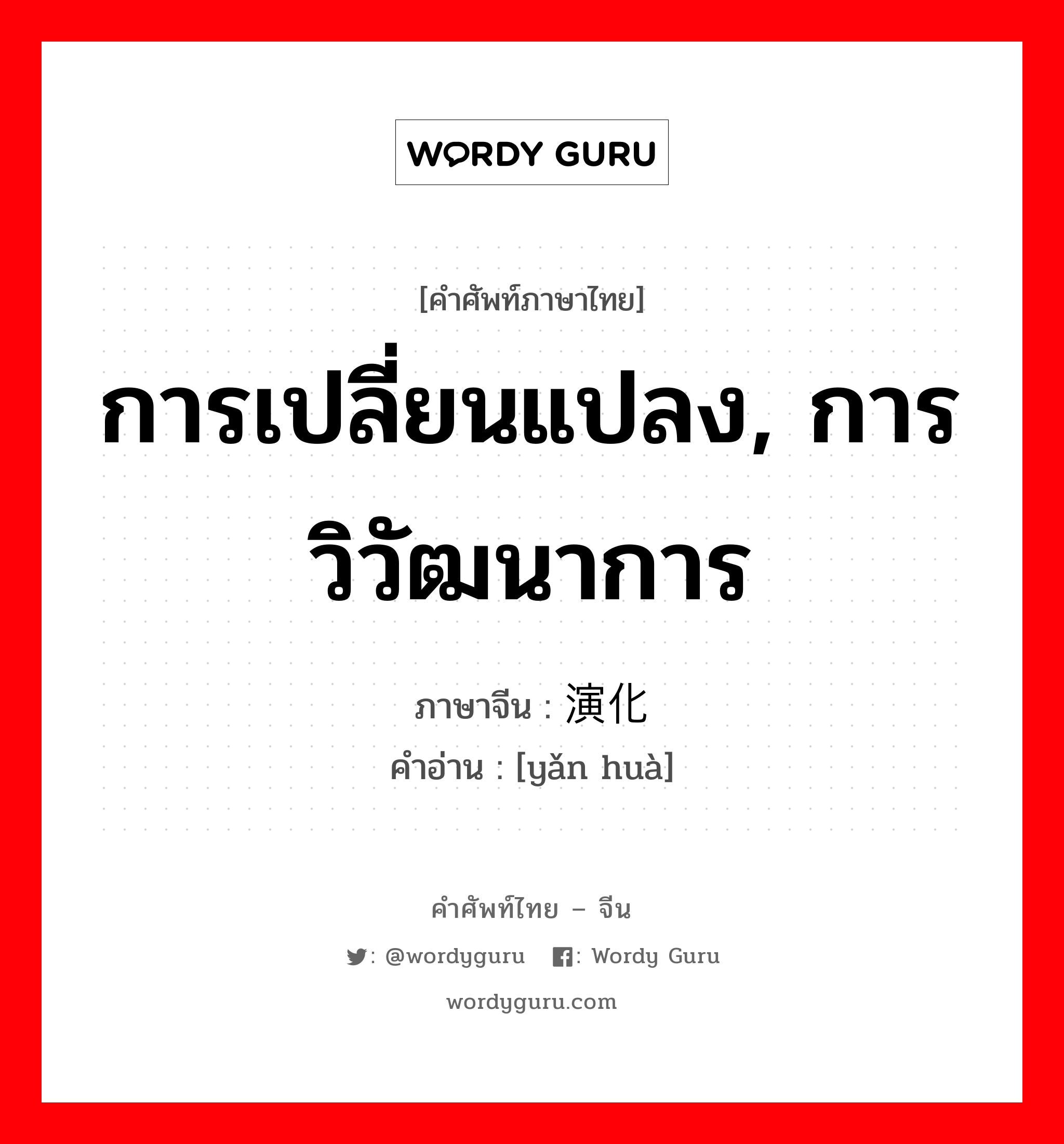 การเปลี่ยนแปลง, การวิวัฒนาการ ภาษาจีนคืออะไร, คำศัพท์ภาษาไทย - จีน การเปลี่ยนแปลง, การวิวัฒนาการ ภาษาจีน 演化 คำอ่าน [yǎn huà]