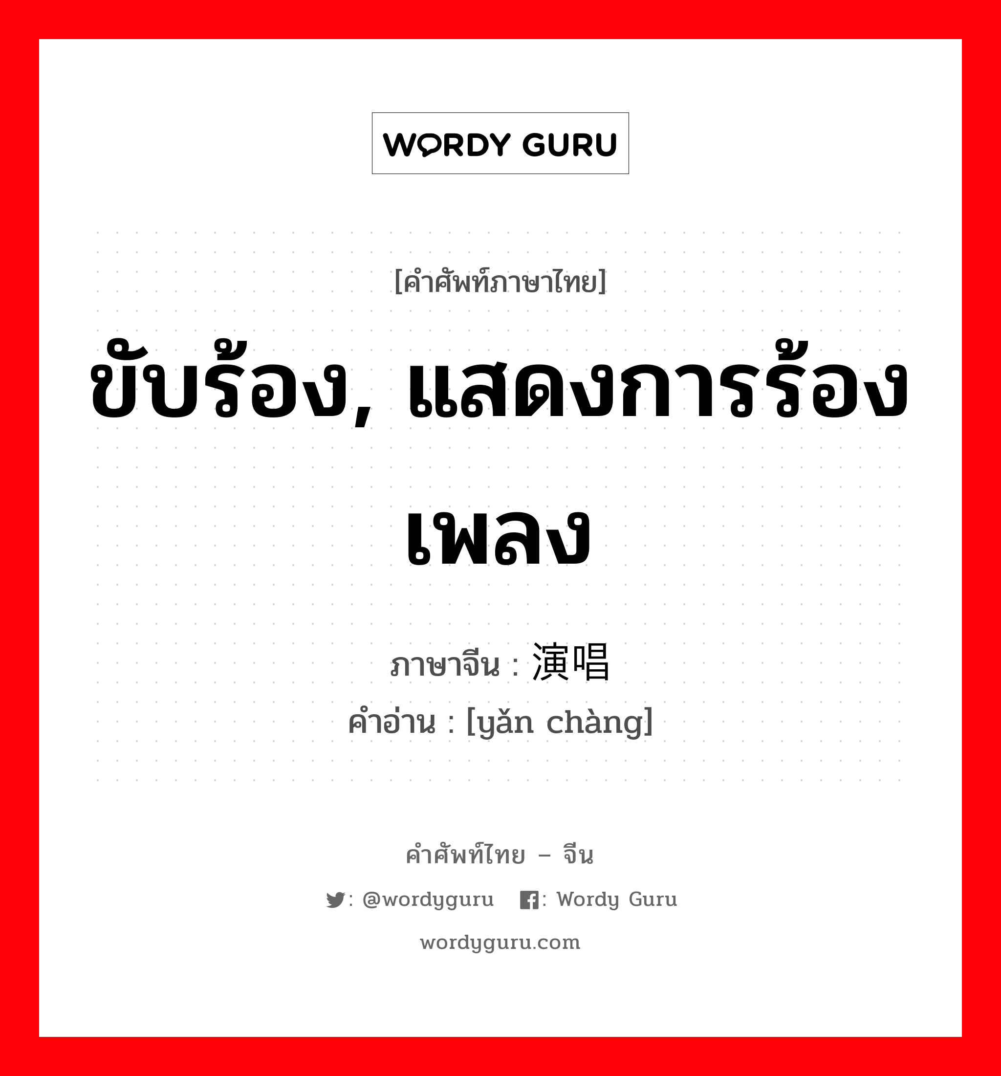 ขับร้อง, แสดงการร้องเพลง ภาษาจีนคืออะไร, คำศัพท์ภาษาไทย - จีน ขับร้อง, แสดงการร้องเพลง ภาษาจีน 演唱 คำอ่าน [yǎn chàng]