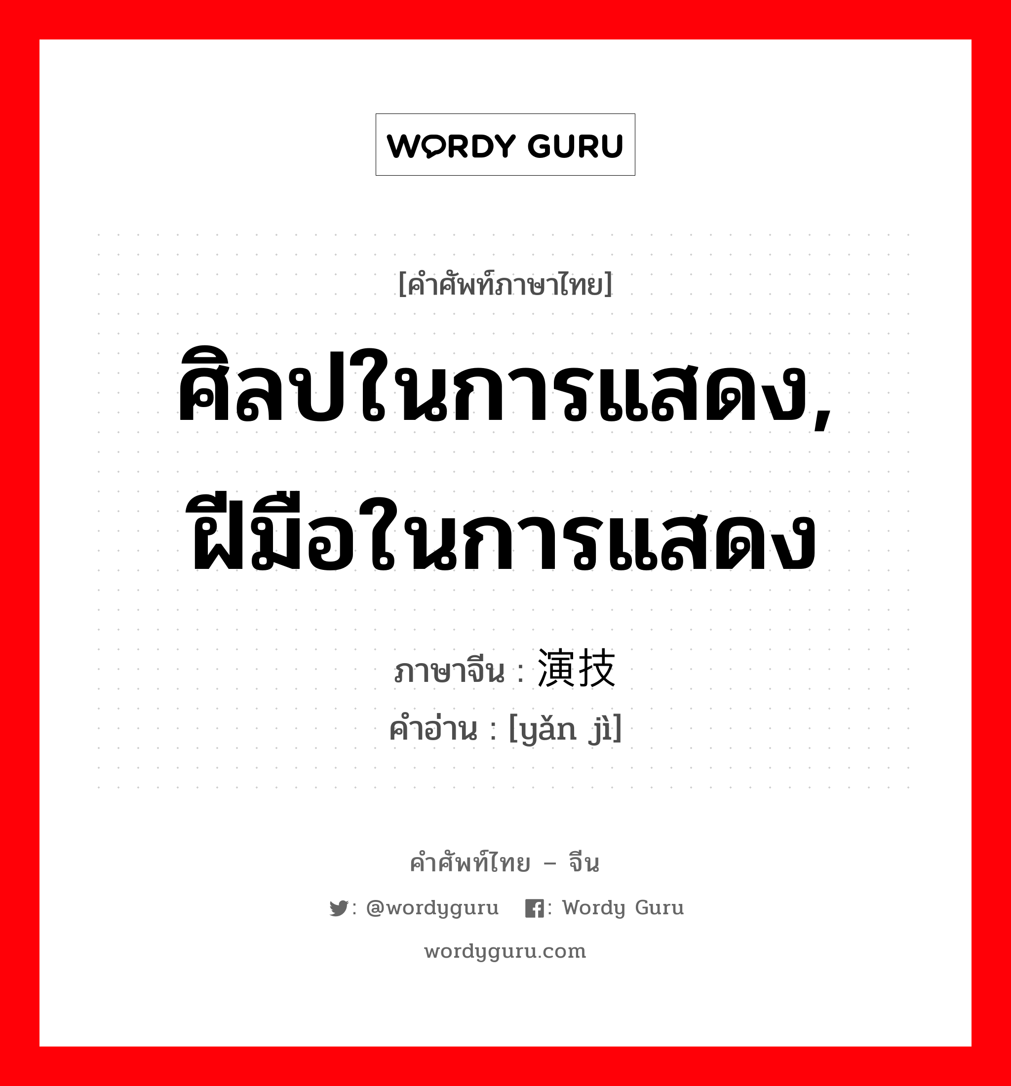 ศิลปในการแสดง, ฝีมือในการแสดง ภาษาจีนคืออะไร, คำศัพท์ภาษาไทย - จีน ศิลปในการแสดง, ฝีมือในการแสดง ภาษาจีน 演技 คำอ่าน [yǎn jì]