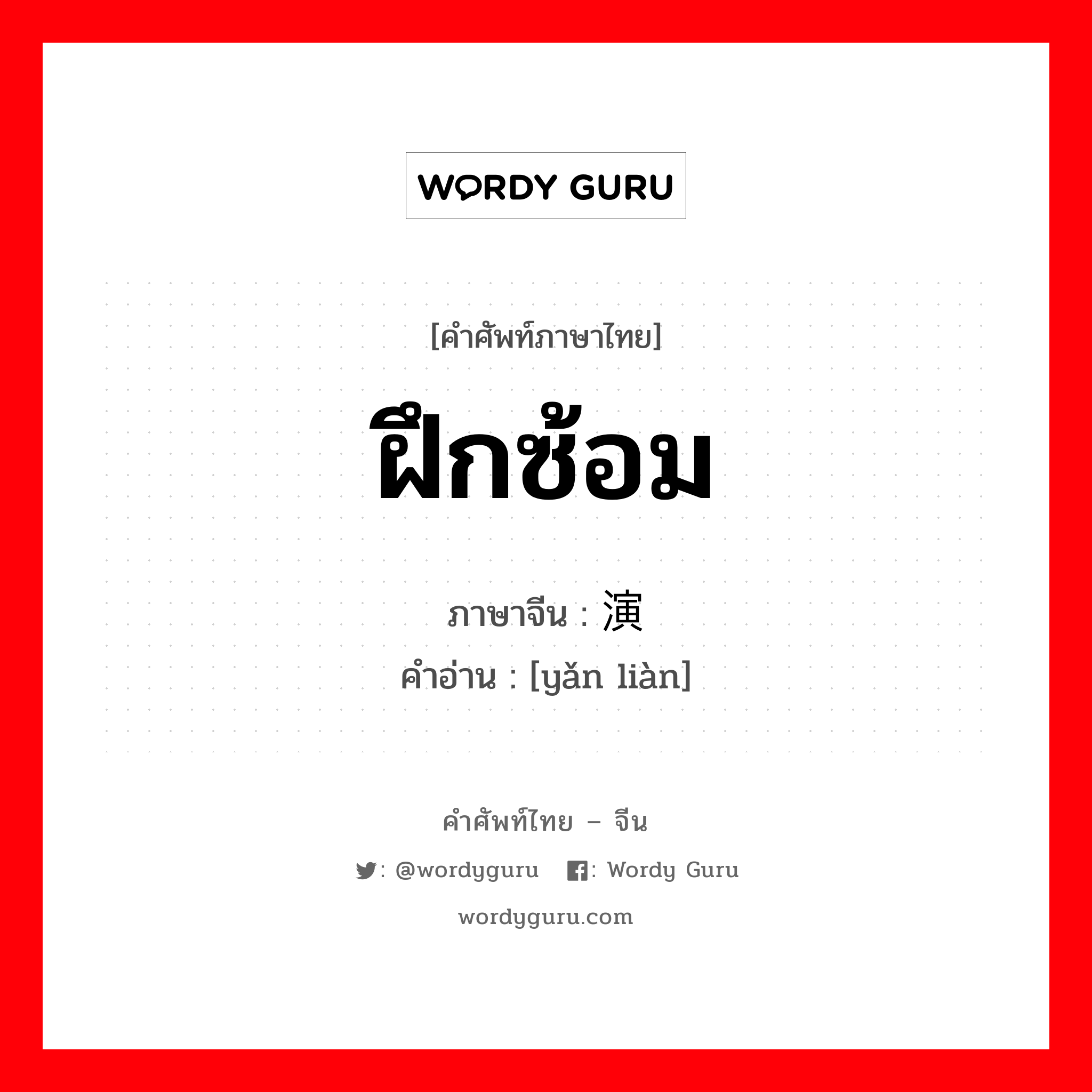 ฝึกซ้อม ภาษาจีนคืออะไร, คำศัพท์ภาษาไทย - จีน ฝึกซ้อม ภาษาจีน 演练 คำอ่าน [yǎn liàn]