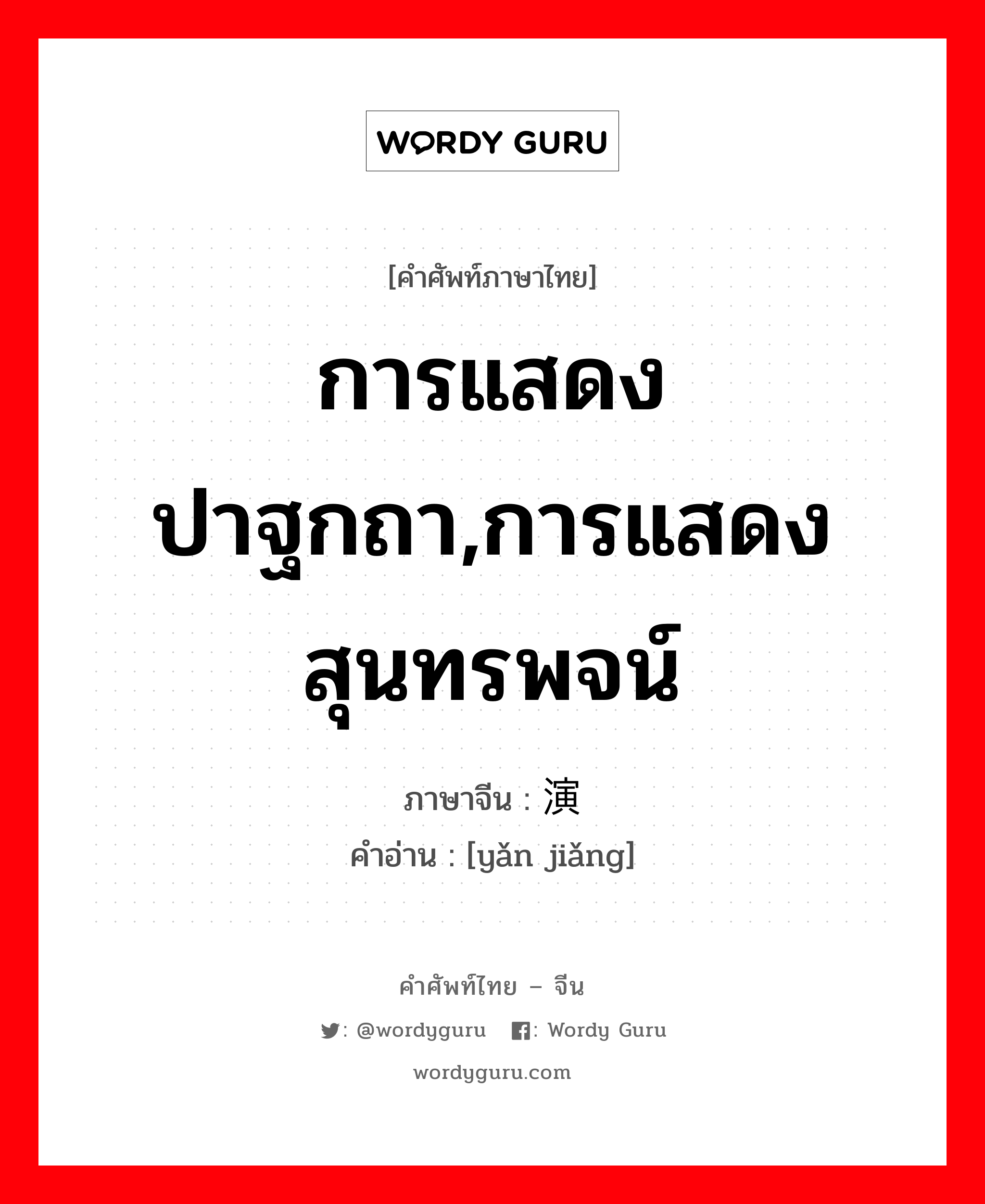 การแสดงปาฐกถา,การแสดงสุนทรพจน์ ภาษาจีนคืออะไร, คำศัพท์ภาษาไทย - จีน การแสดงปาฐกถา,การแสดงสุนทรพจน์ ภาษาจีน 演讲 คำอ่าน [yǎn jiǎng]