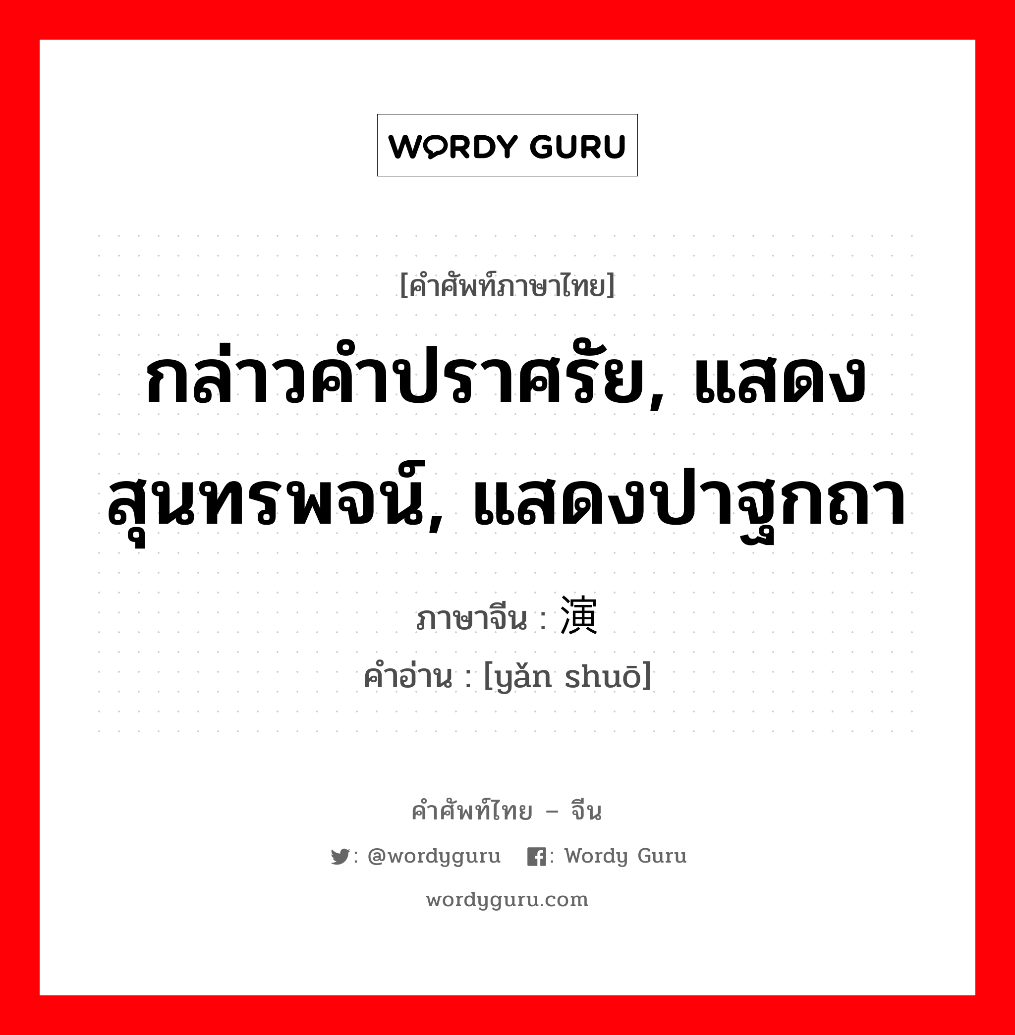 กล่าวคำปราศรัย, แสดงสุนทรพจน์, แสดงปาฐกถา ภาษาจีนคืออะไร, คำศัพท์ภาษาไทย - จีน กล่าวคำปราศรัย, แสดงสุนทรพจน์, แสดงปาฐกถา ภาษาจีน 演说 คำอ่าน [yǎn shuō]