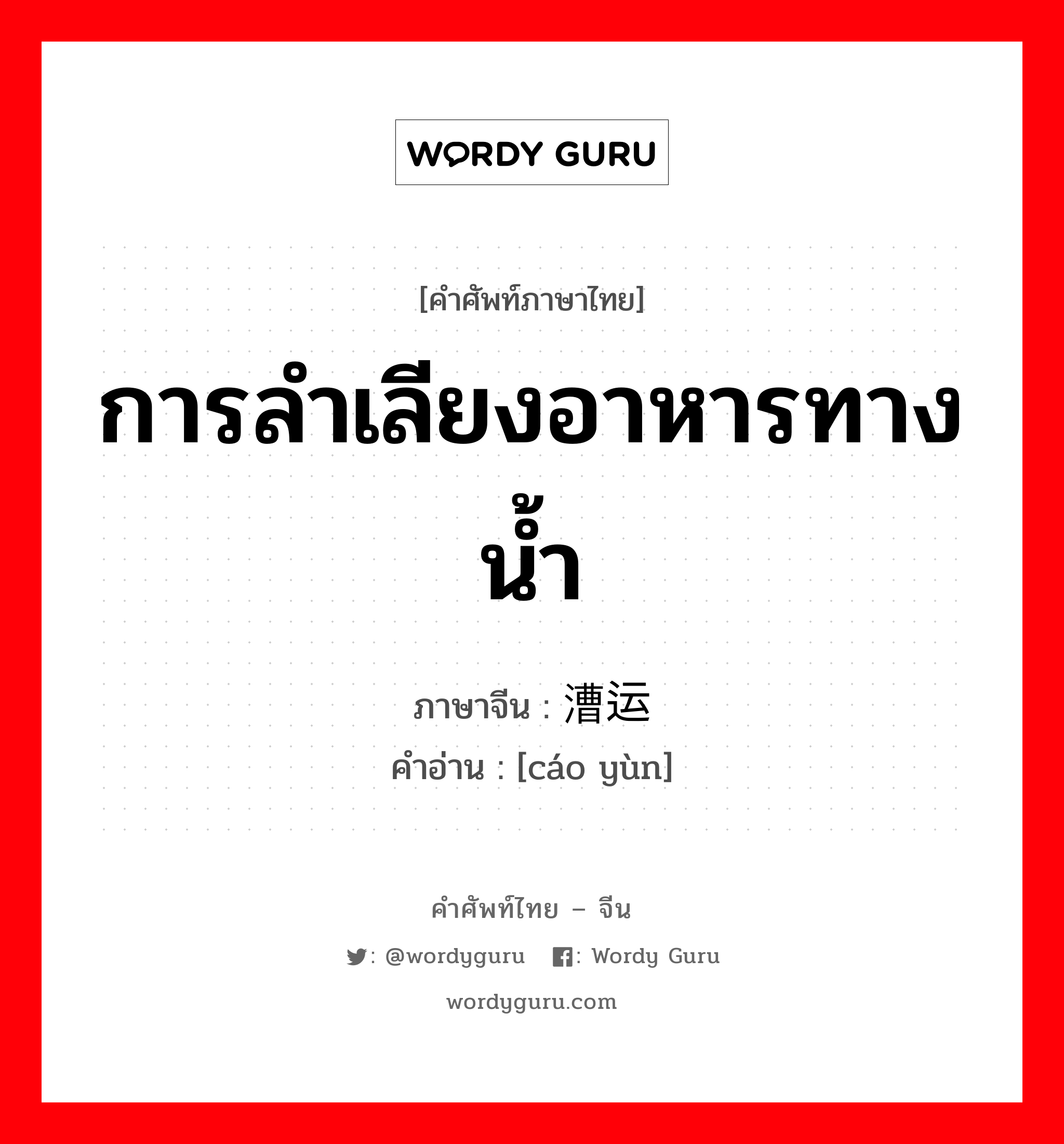 การลำเลียงอาหารทางน้ำ ภาษาจีนคืออะไร, คำศัพท์ภาษาไทย - จีน การลำเลียงอาหารทางน้ำ ภาษาจีน 漕运 คำอ่าน [cáo yùn]