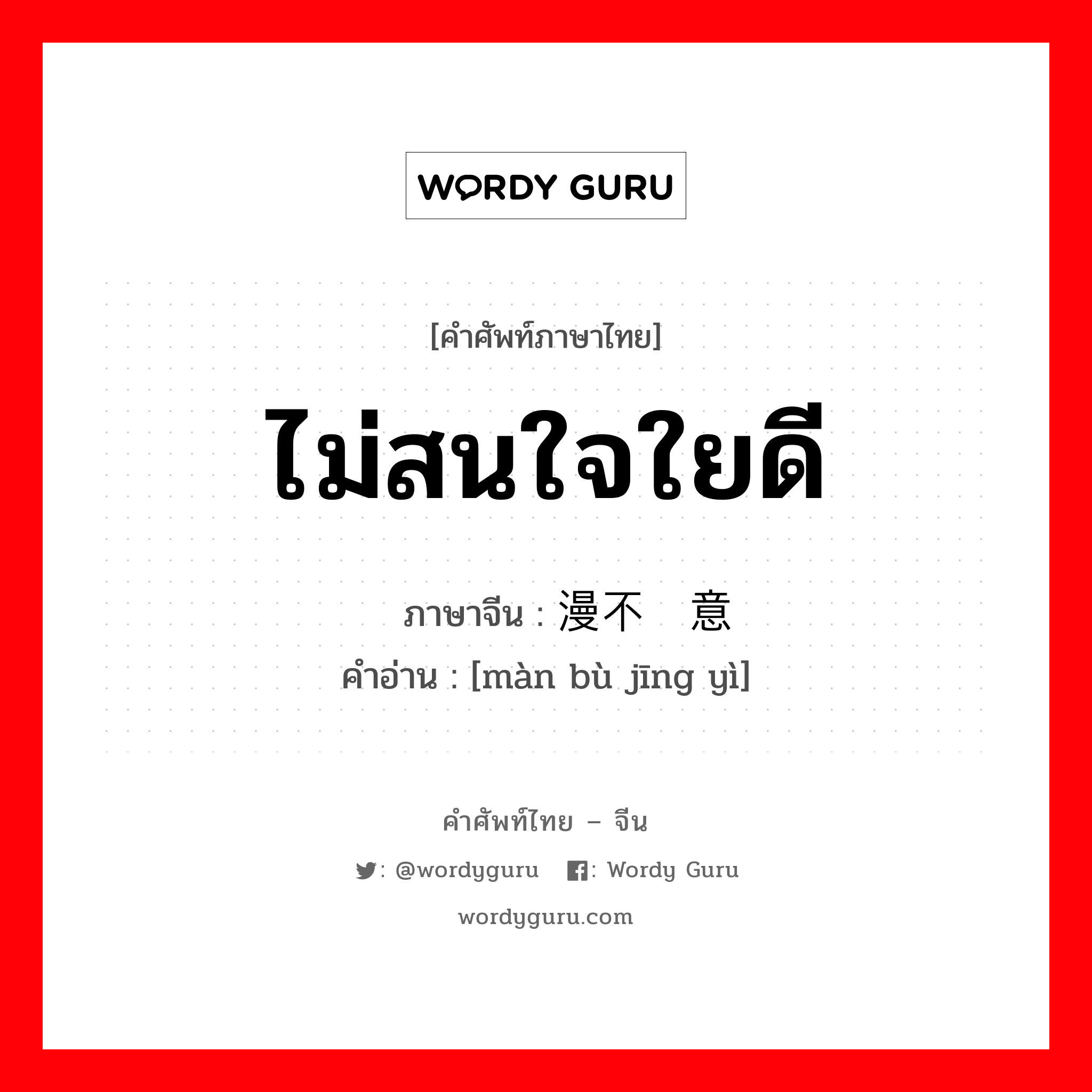 ไม่สนใจใยดี ภาษาจีนคืออะไร, คำศัพท์ภาษาไทย - จีน ไม่สนใจใยดี ภาษาจีน 漫不经意 คำอ่าน [màn bù jīng yì]