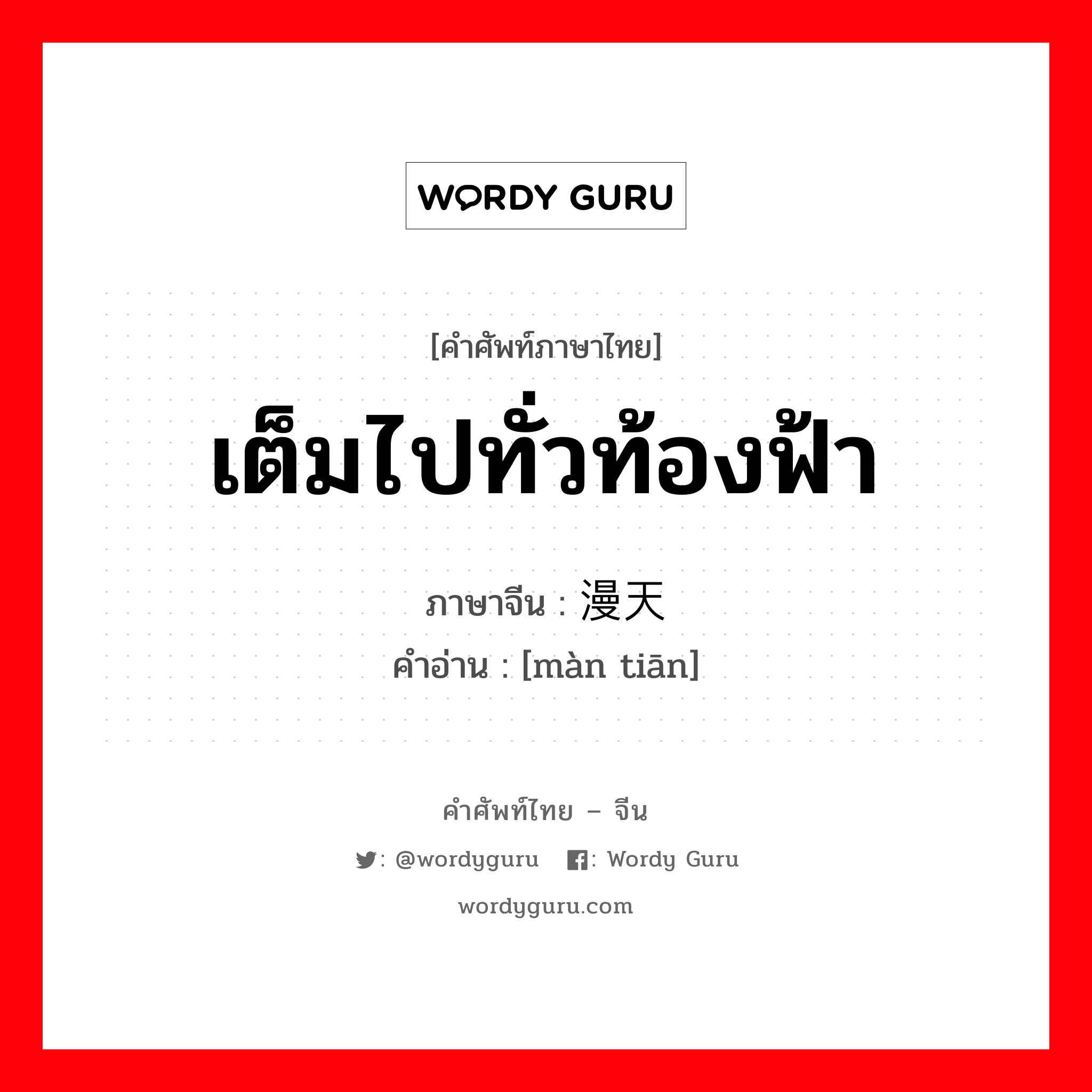 เต็มไปทั่วท้องฟ้า ภาษาจีนคืออะไร, คำศัพท์ภาษาไทย - จีน เต็มไปทั่วท้องฟ้า ภาษาจีน 漫天 คำอ่าน [màn tiān]