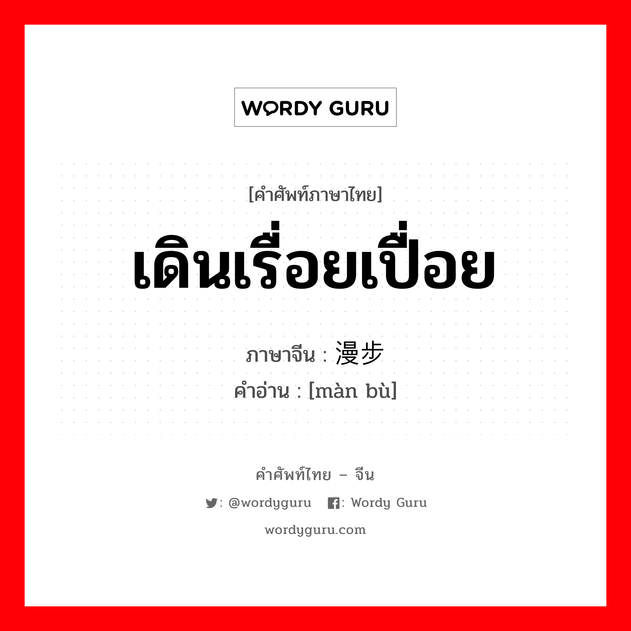 เดินเรื่อยเปื่อย ภาษาจีนคืออะไร, คำศัพท์ภาษาไทย - จีน เดินเรื่อยเปื่อย ภาษาจีน 漫步 คำอ่าน [màn bù]