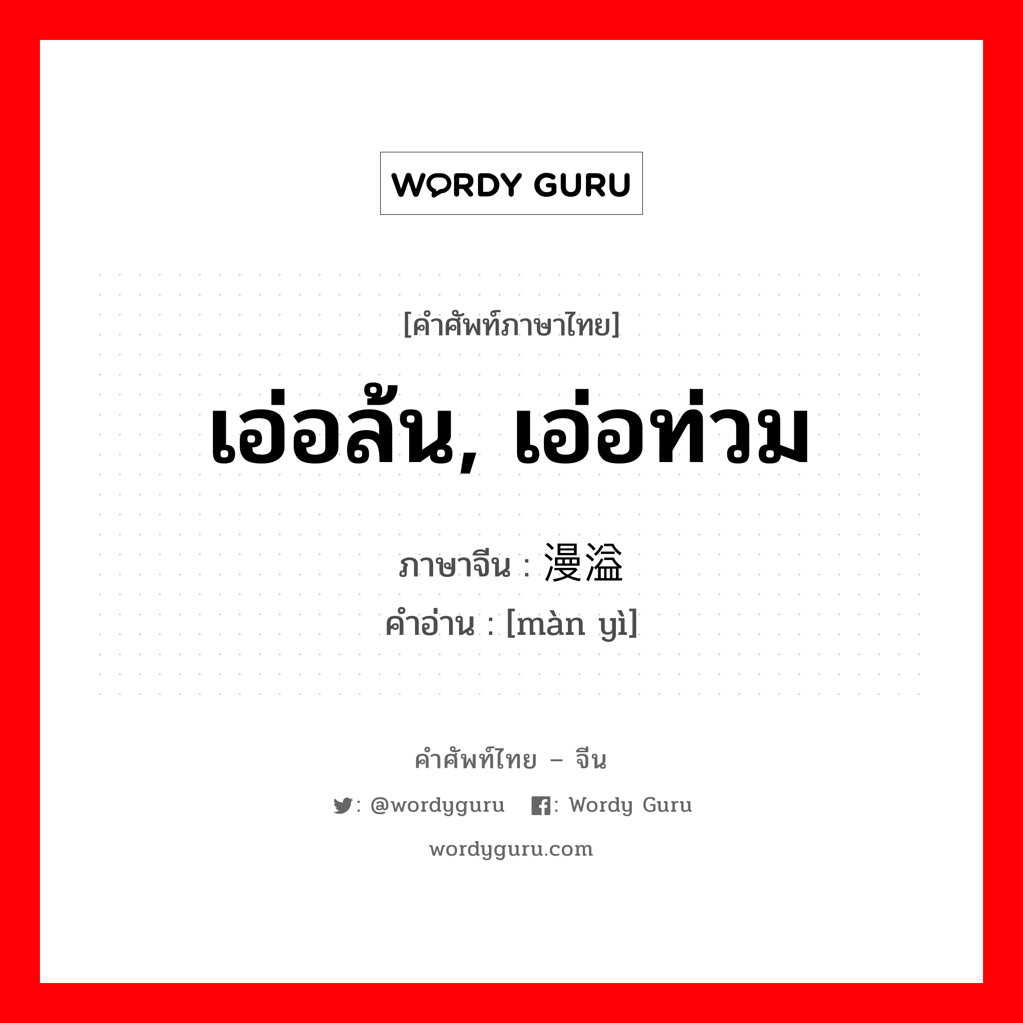 เอ่อล้น, เอ่อท่วม ภาษาจีนคืออะไร, คำศัพท์ภาษาไทย - จีน เอ่อล้น, เอ่อท่วม ภาษาจีน 漫溢 คำอ่าน [màn yì]