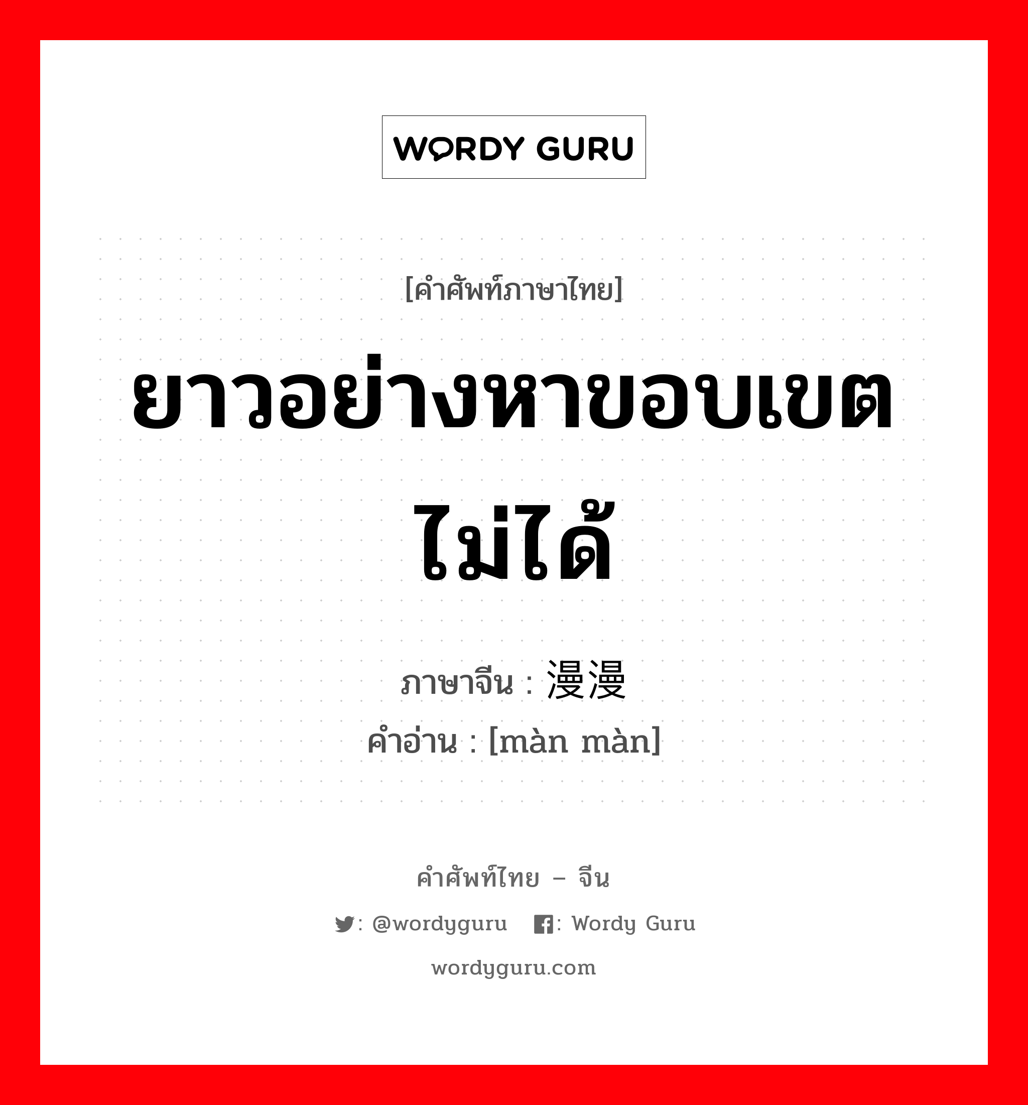 ยาวอย่างหาขอบเขตไม่ได้ ภาษาจีนคืออะไร, คำศัพท์ภาษาไทย - จีน ยาวอย่างหาขอบเขตไม่ได้ ภาษาจีน 漫漫 คำอ่าน [màn màn]