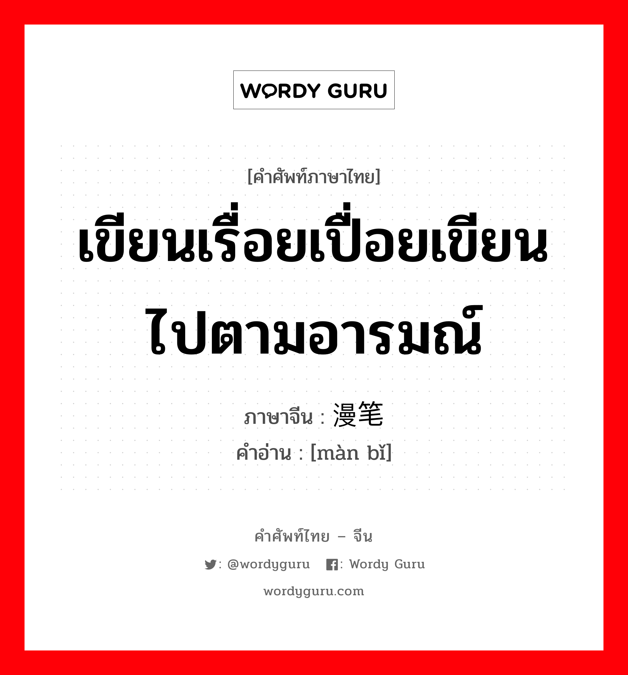 เขียนเรื่อยเปื่อยเขียนไปตามอารมณ์ ภาษาจีนคืออะไร, คำศัพท์ภาษาไทย - จีน เขียนเรื่อยเปื่อยเขียนไปตามอารมณ์ ภาษาจีน 漫笔 คำอ่าน [màn bǐ]