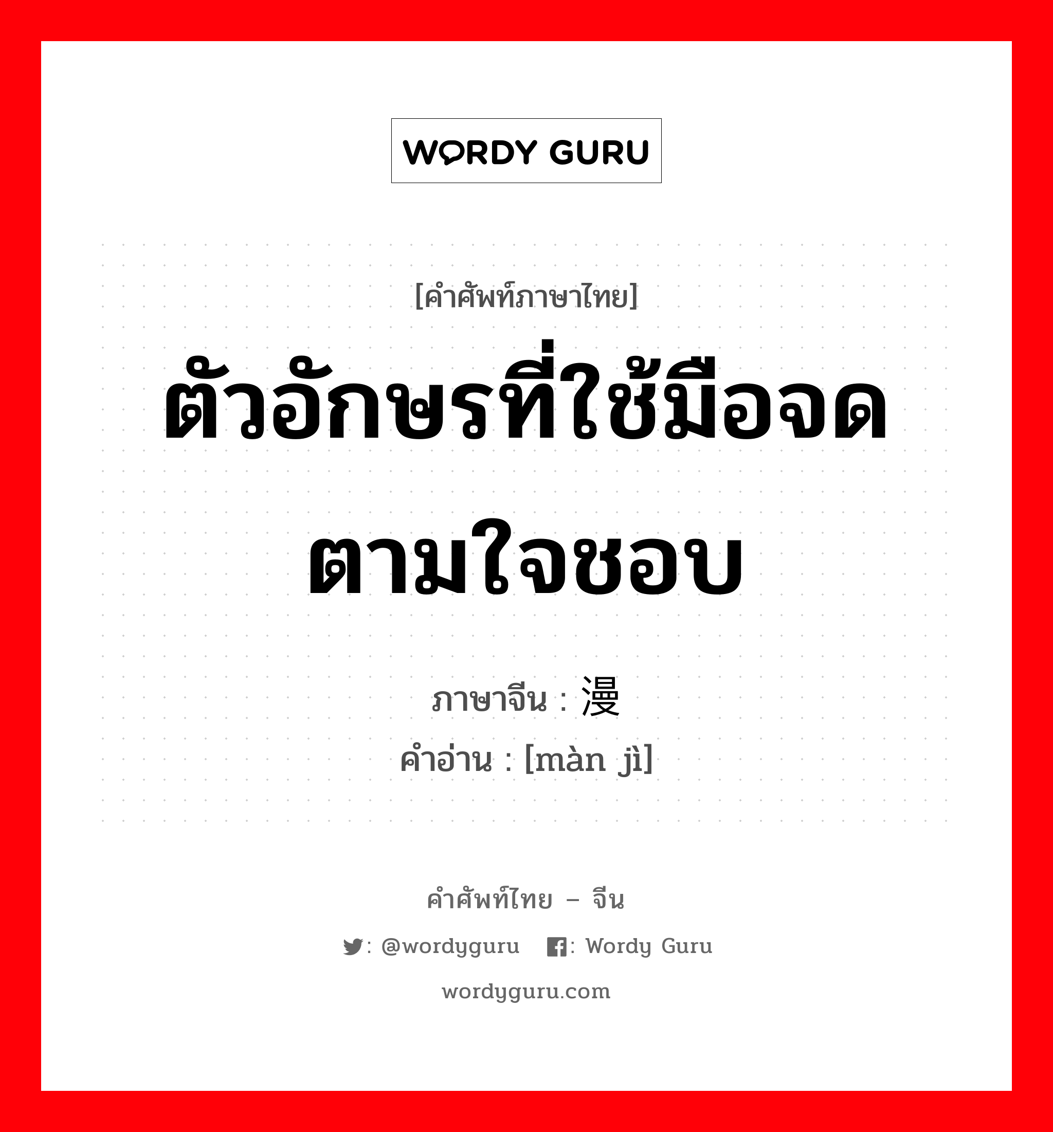 ตัวอักษรที่ใช้มือจดตามใจชอบ ภาษาจีนคืออะไร, คำศัพท์ภาษาไทย - จีน ตัวอักษรที่ใช้มือจดตามใจชอบ ภาษาจีน 漫记 คำอ่าน [màn jì]