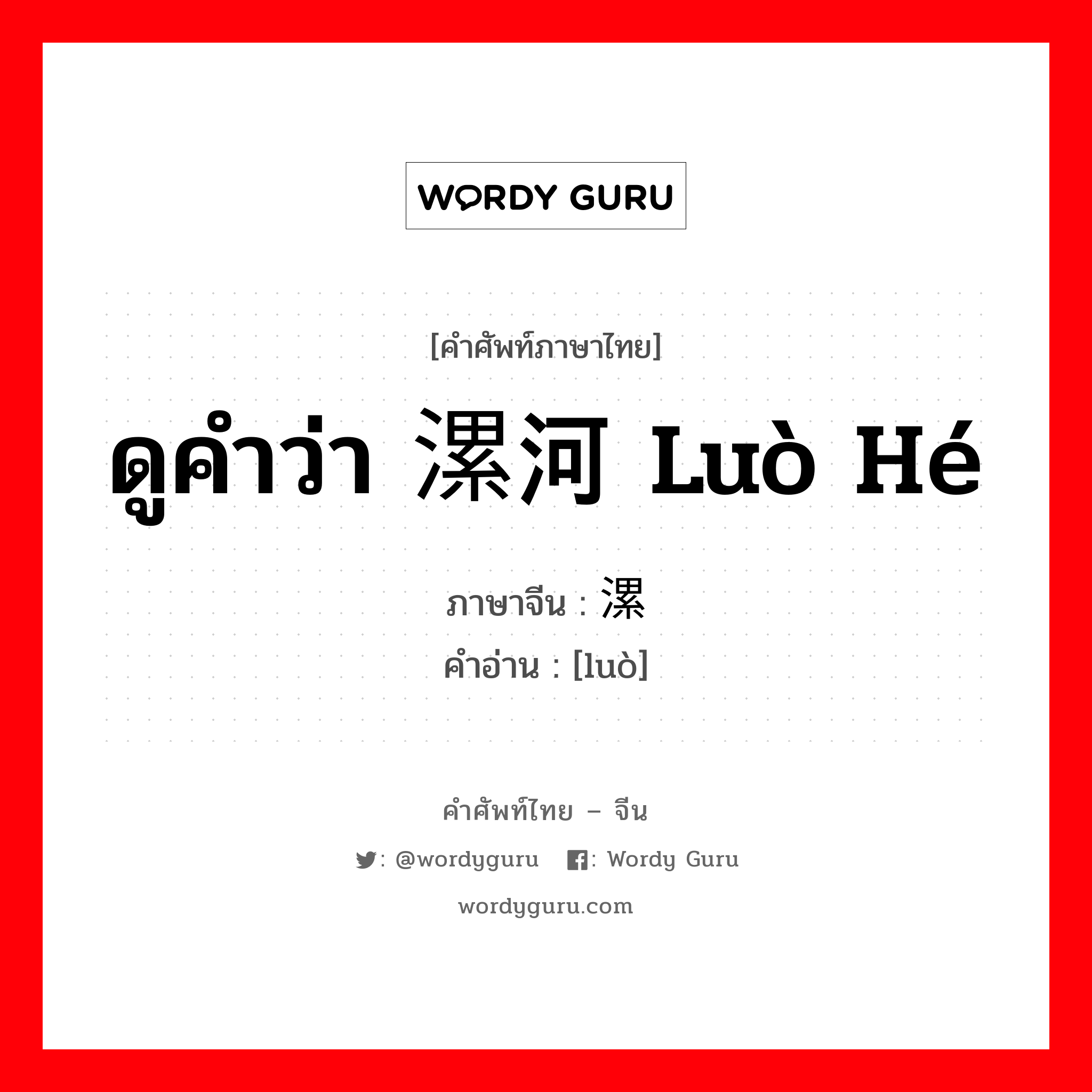 ดูคำว่า 漯河 luò hé ภาษาจีนคืออะไร, คำศัพท์ภาษาไทย - จีน ดูคำว่า 漯河 luò hé ภาษาจีน 漯 คำอ่าน [luò]