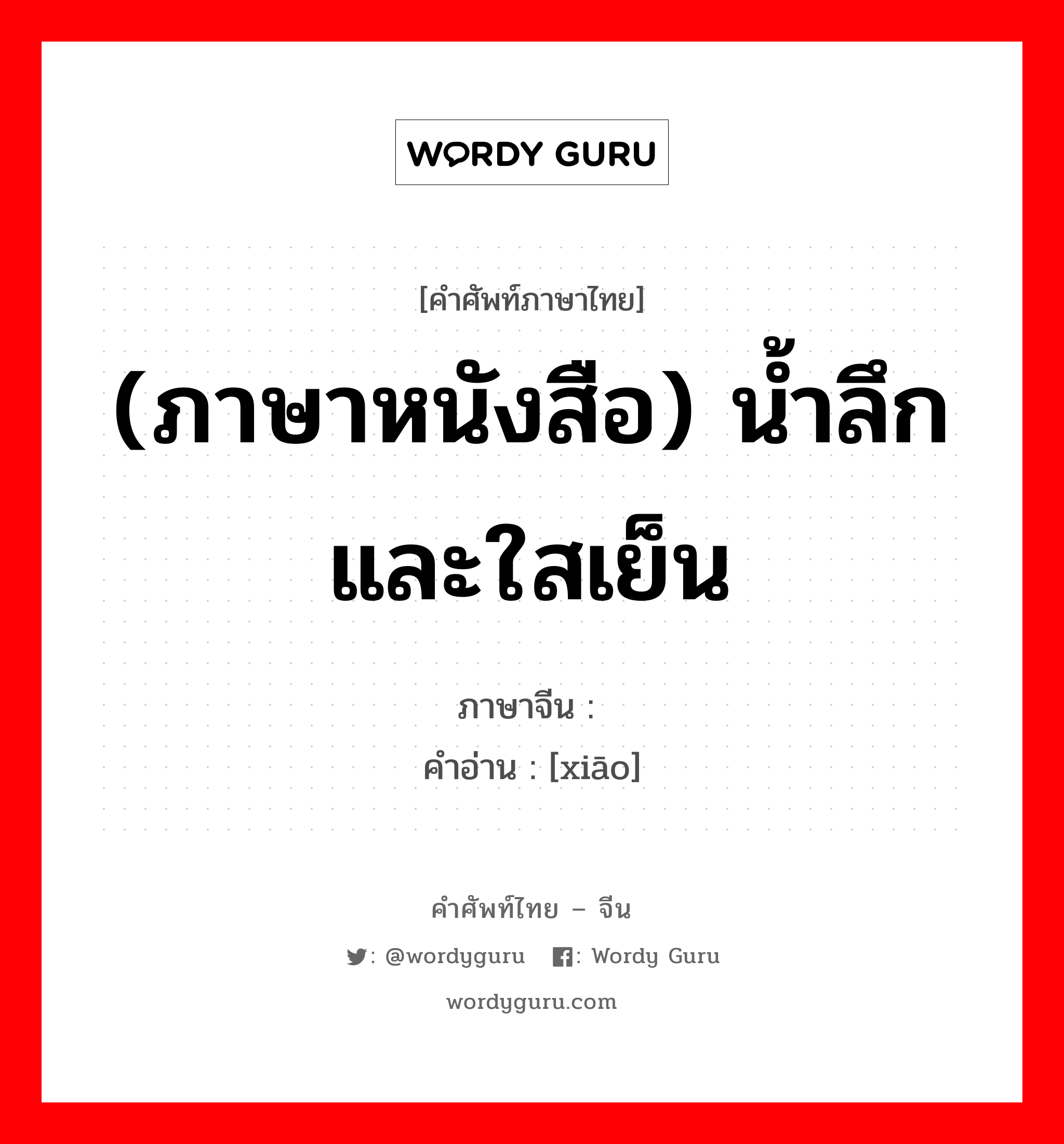 (ภาษาหนังสือ) น้ำลึกและใสเย็น ภาษาจีนคืออะไร, คำศัพท์ภาษาไทย - จีน (ภาษาหนังสือ) น้ำลึกและใสเย็น ภาษาจีน 潇 คำอ่าน [xiāo]