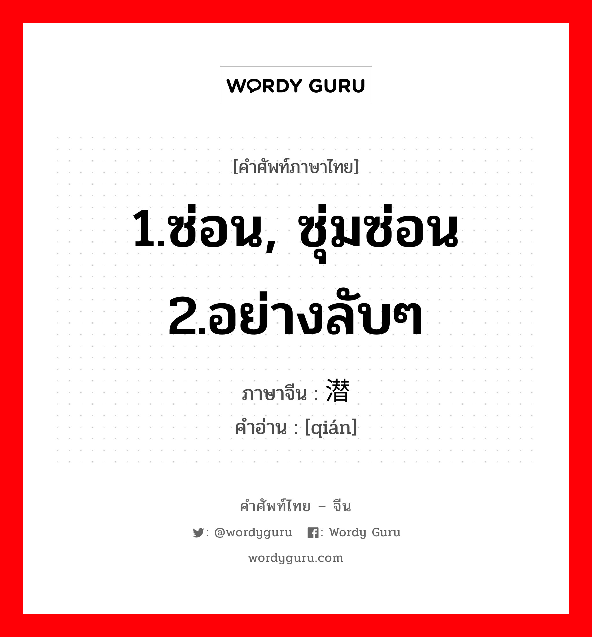 1.ซ่อน, ซุ่มซ่อน 2.อย่างลับๆ ภาษาจีนคืออะไร, คำศัพท์ภาษาไทย - จีน 1.ซ่อน, ซุ่มซ่อน 2.อย่างลับๆ ภาษาจีน 潜 คำอ่าน [qián]