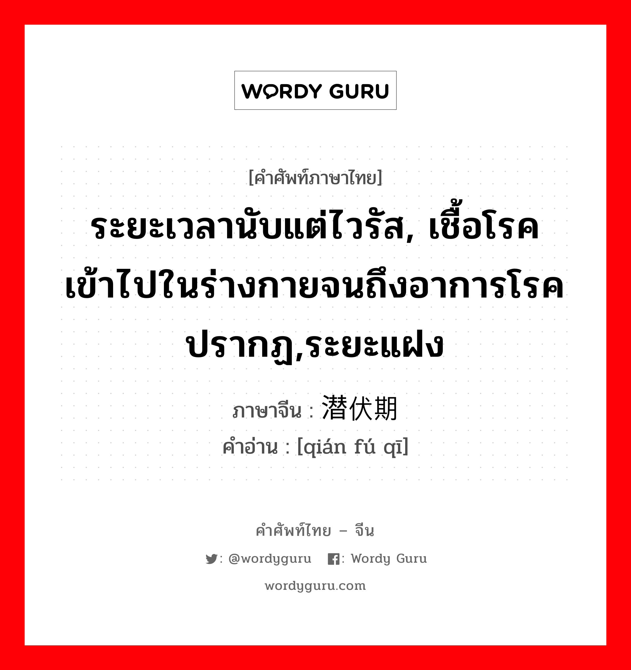 ระยะเวลานับแต่ไวรัส, เชื้อโรคเข้าไปในร่างกายจนถึงอาการโรคปรากฏ,ระยะแฝง ภาษาจีนคืออะไร, คำศัพท์ภาษาไทย - จีน ระยะเวลานับแต่ไวรัส, เชื้อโรคเข้าไปในร่างกายจนถึงอาการโรคปรากฏ,ระยะแฝง ภาษาจีน 潜伏期 คำอ่าน [qián fú qī]