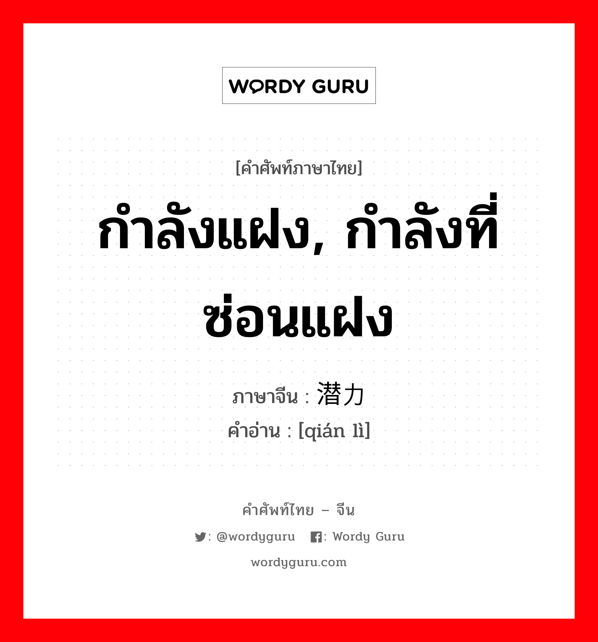 กำลังแฝง, กำลังที่ซ่อนแฝง ภาษาจีนคืออะไร, คำศัพท์ภาษาไทย - จีน กำลังแฝง, กำลังที่ซ่อนแฝง ภาษาจีน 潜力 คำอ่าน [qián lì]