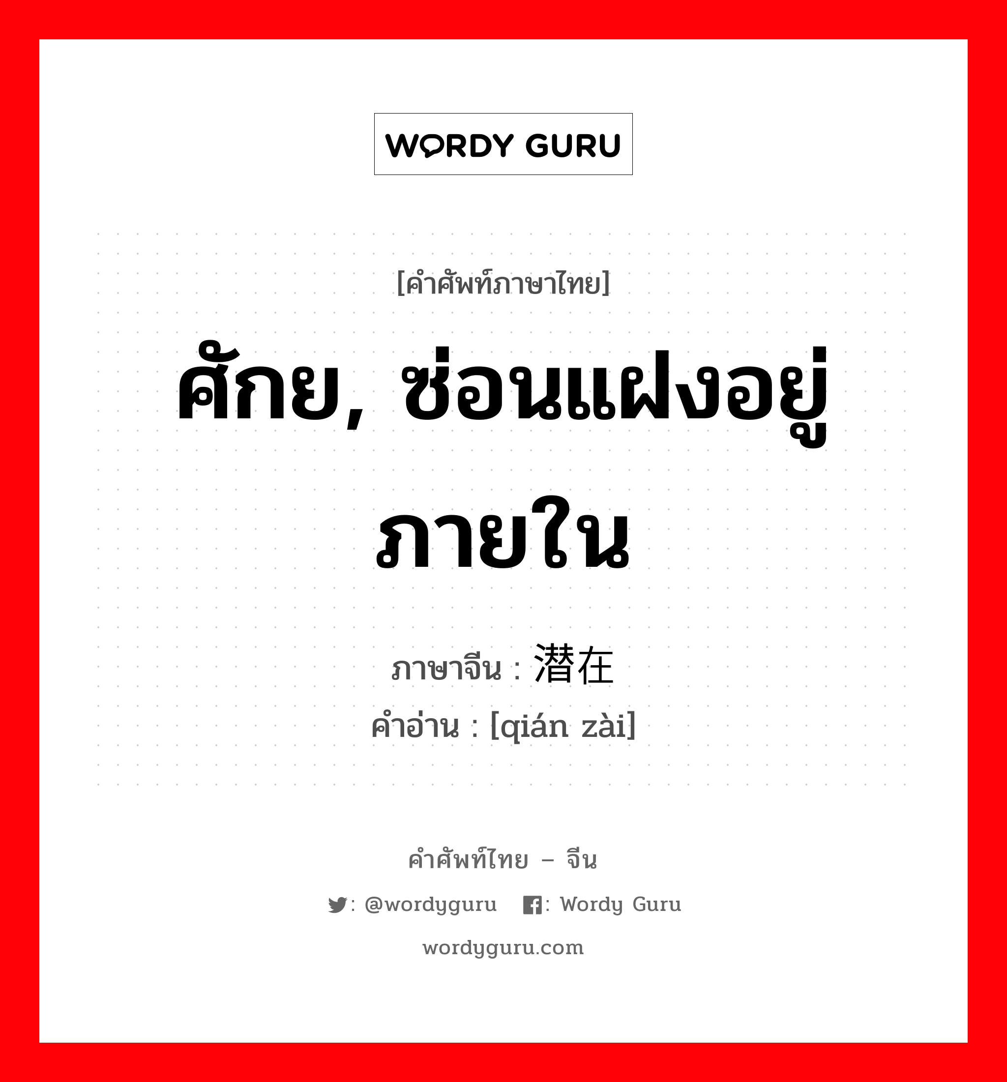 ศักย, ซ่อนแฝงอยู่ภายใน ภาษาจีนคืออะไร, คำศัพท์ภาษาไทย - จีน ศักย, ซ่อนแฝงอยู่ภายใน ภาษาจีน 潜在 คำอ่าน [qián zài]