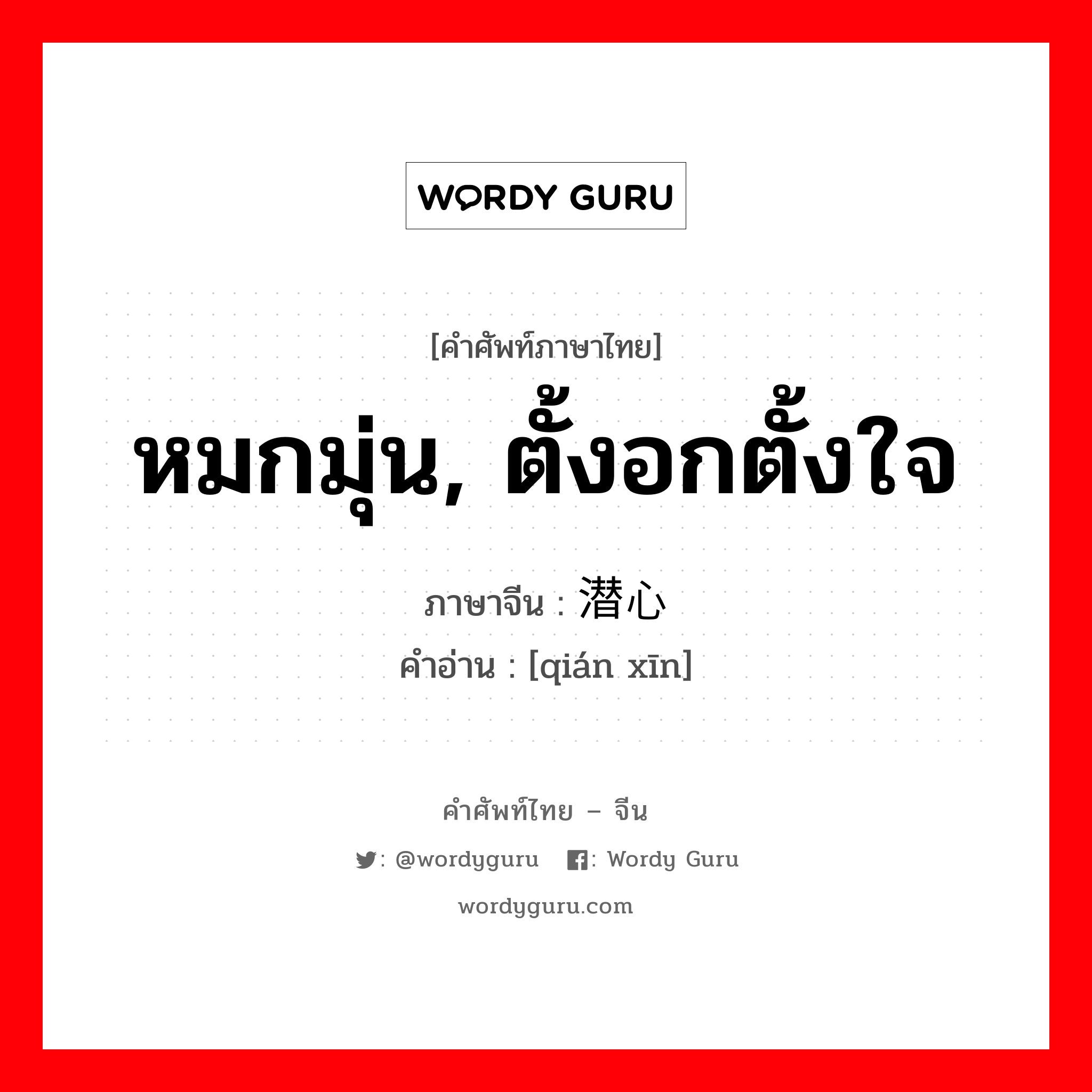 หมกมุ่น, ตั้งอกตั้งใจ ภาษาจีนคืออะไร, คำศัพท์ภาษาไทย - จีน หมกมุ่น, ตั้งอกตั้งใจ ภาษาจีน 潜心 คำอ่าน [qián xīn]