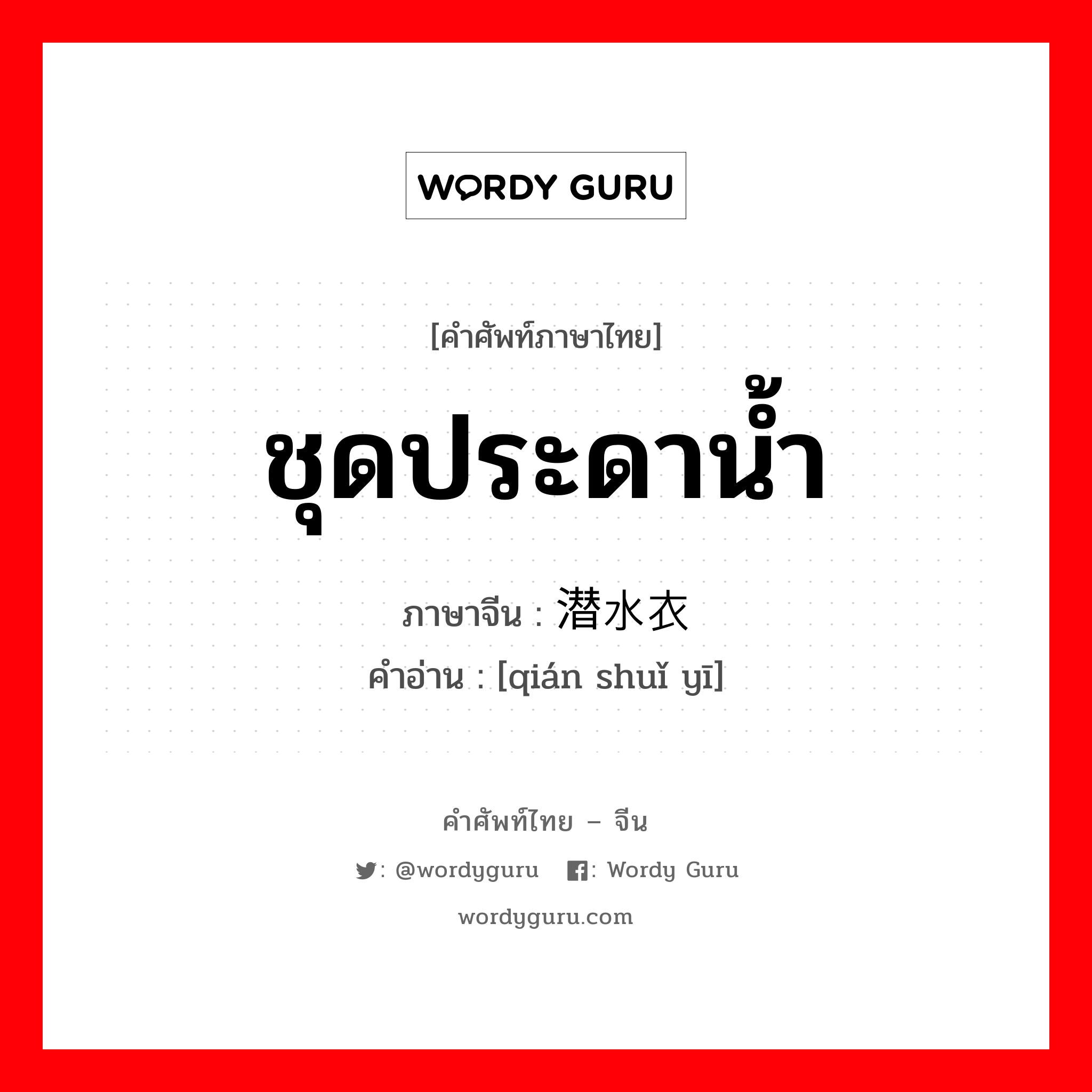 ชุดประดาน้ำ ภาษาจีนคืออะไร, คำศัพท์ภาษาไทย - จีน ชุดประดาน้ำ ภาษาจีน 潜水衣 คำอ่าน [qián shuǐ yī]