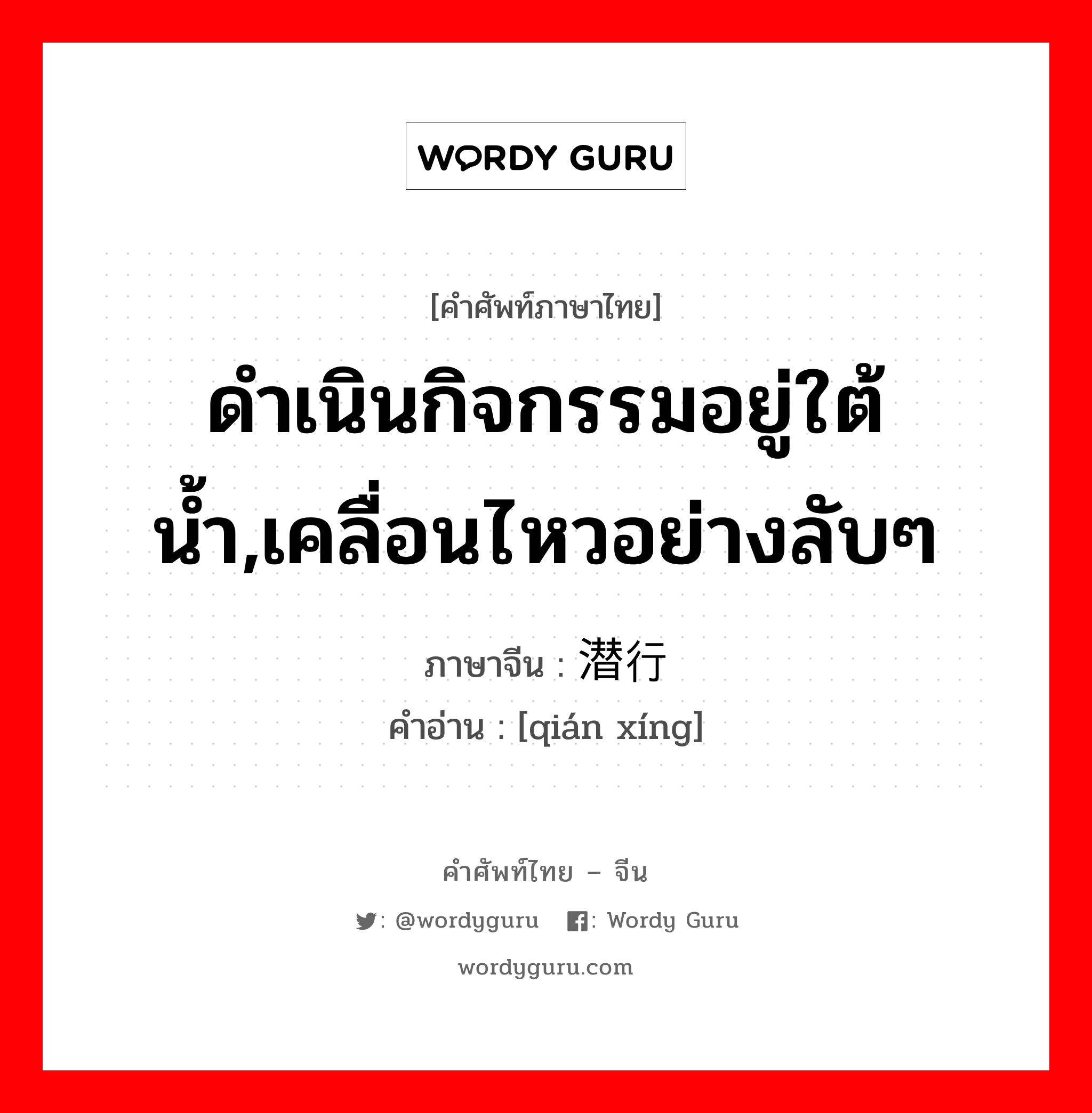 ดำเนินกิจกรรมอยู่ใต้น้ำ,เคลื่อนไหวอย่างลับๆ ภาษาจีนคืออะไร, คำศัพท์ภาษาไทย - จีน ดำเนินกิจกรรมอยู่ใต้น้ำ,เคลื่อนไหวอย่างลับๆ ภาษาจีน 潜行 คำอ่าน [qián xíng]