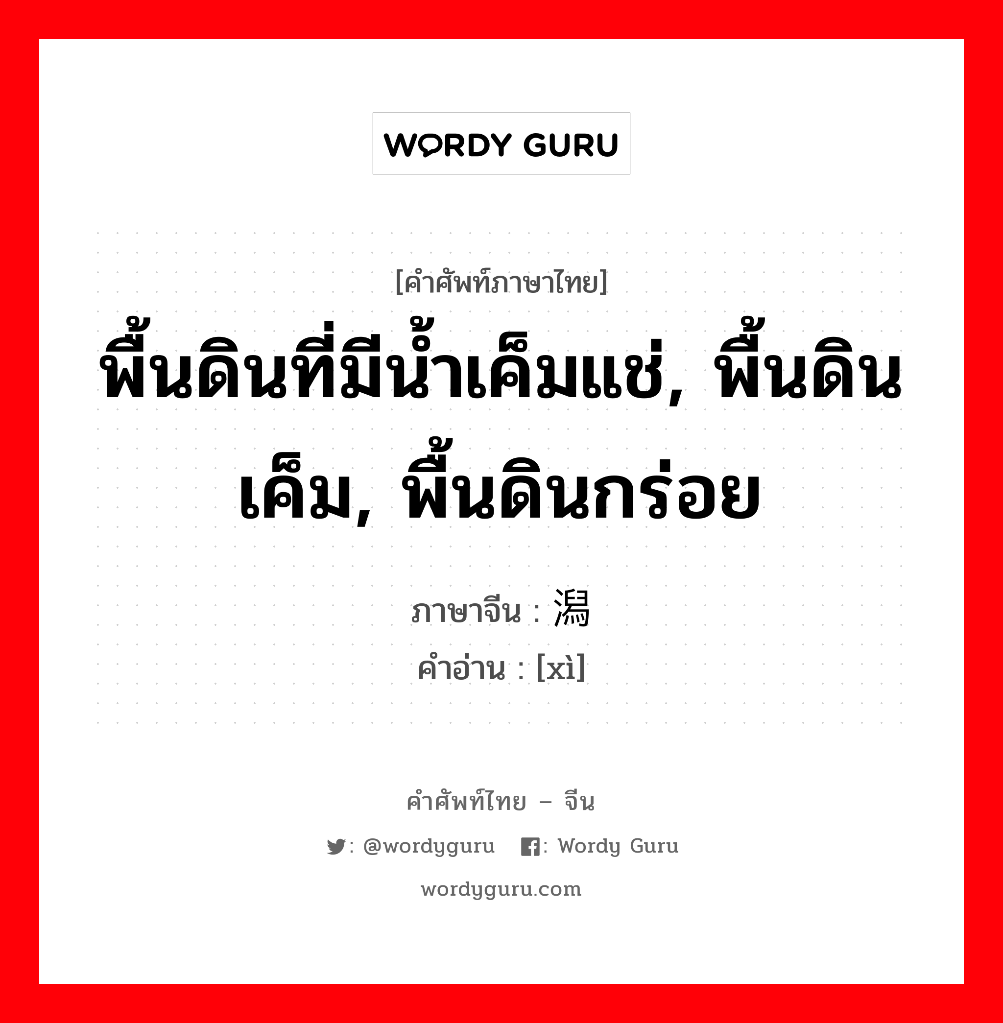 พื้นดินที่มีน้ำเค็มแช่, พื้นดินเค็ม, พื้นดินกร่อย ภาษาจีนคืออะไร, คำศัพท์ภาษาไทย - จีน พื้นดินที่มีน้ำเค็มแช่, พื้นดินเค็ม, พื้นดินกร่อย ภาษาจีน 潟 คำอ่าน [xì]