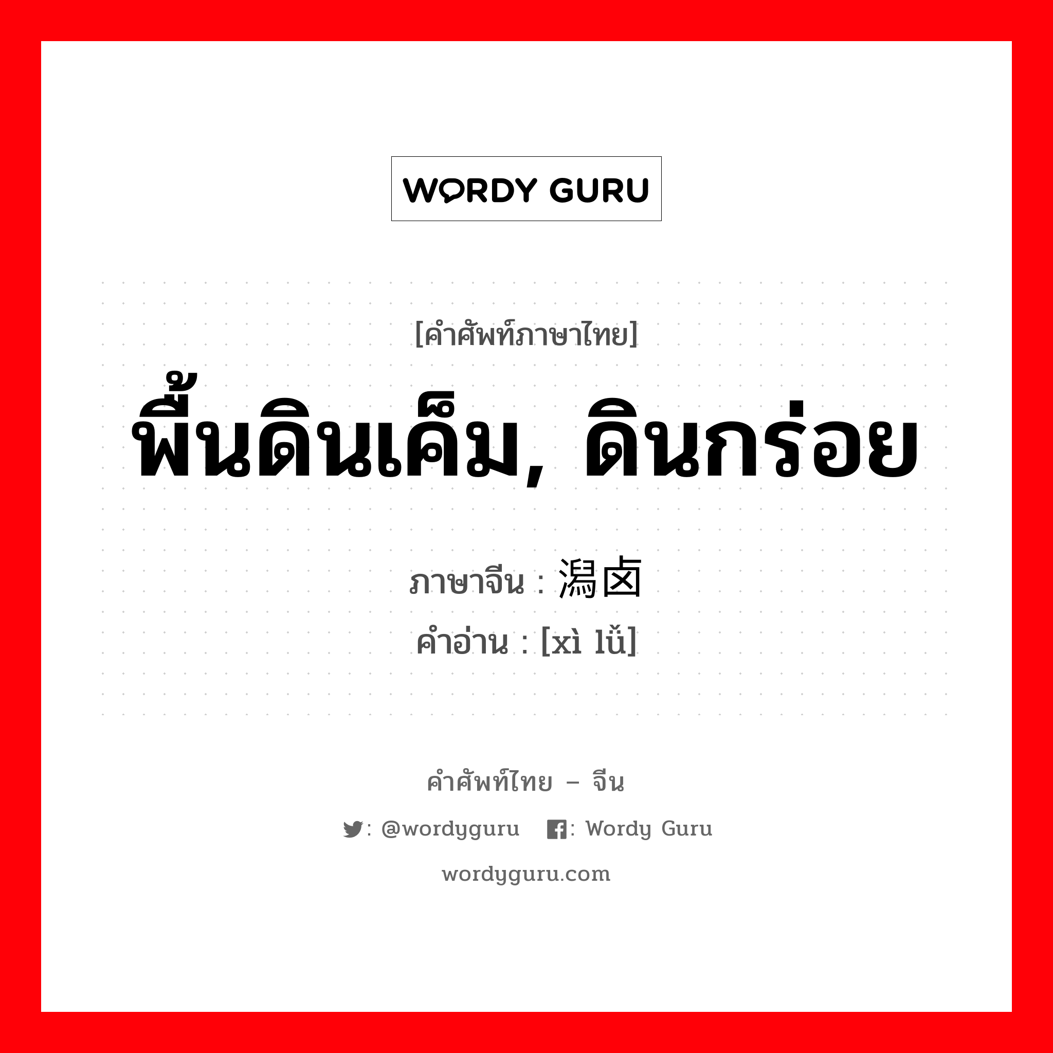 พื้นดินเค็ม, ดินกร่อย ภาษาจีนคืออะไร, คำศัพท์ภาษาไทย - จีน พื้นดินเค็ม, ดินกร่อย ภาษาจีน 潟卤 คำอ่าน [xì lǚ]