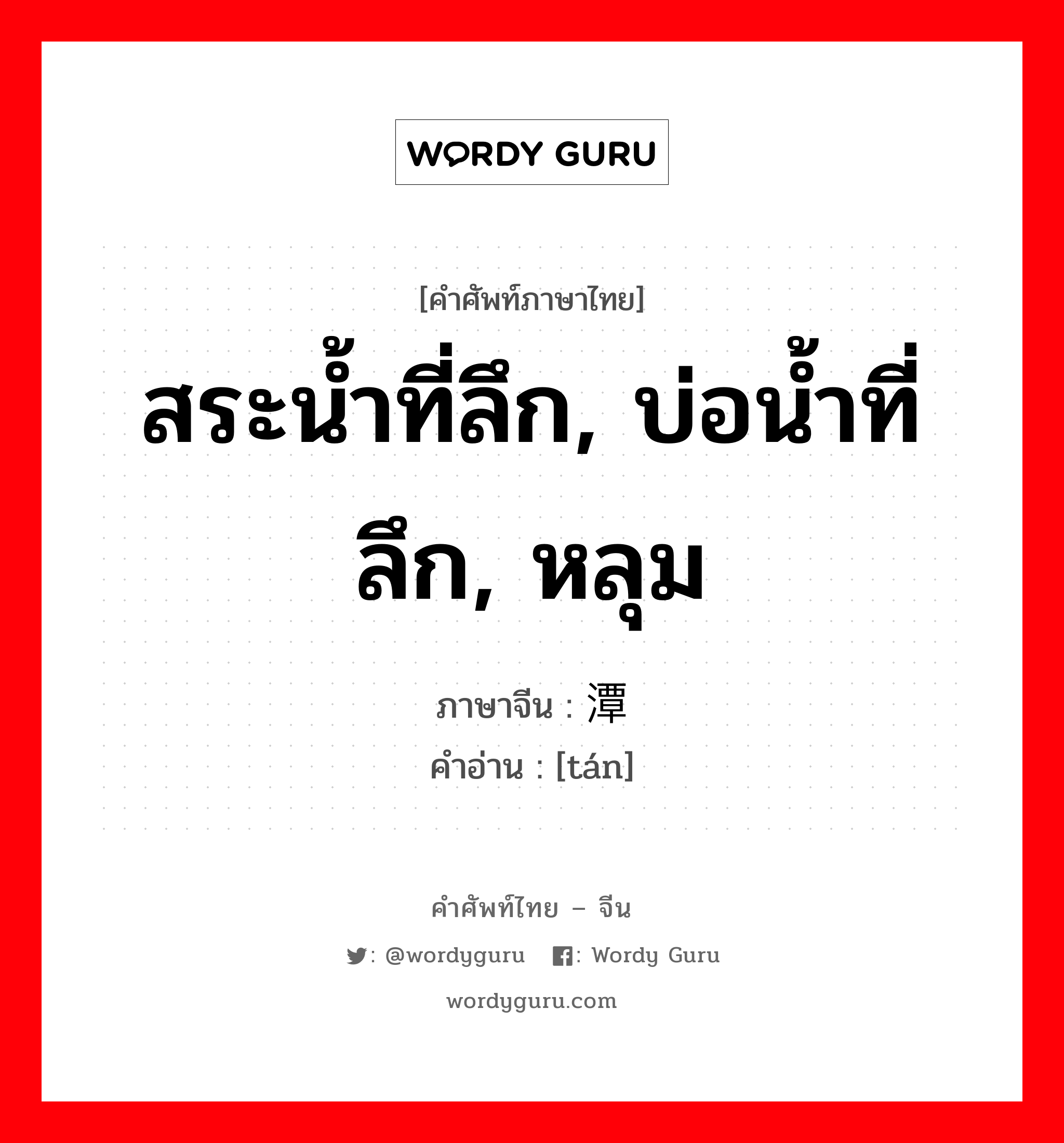 สระน้ำที่ลึก, บ่อน้ำที่ลึก, หลุม ภาษาจีนคืออะไร, คำศัพท์ภาษาไทย - จีน สระน้ำที่ลึก, บ่อน้ำที่ลึก, หลุม ภาษาจีน 潭 คำอ่าน [tán]