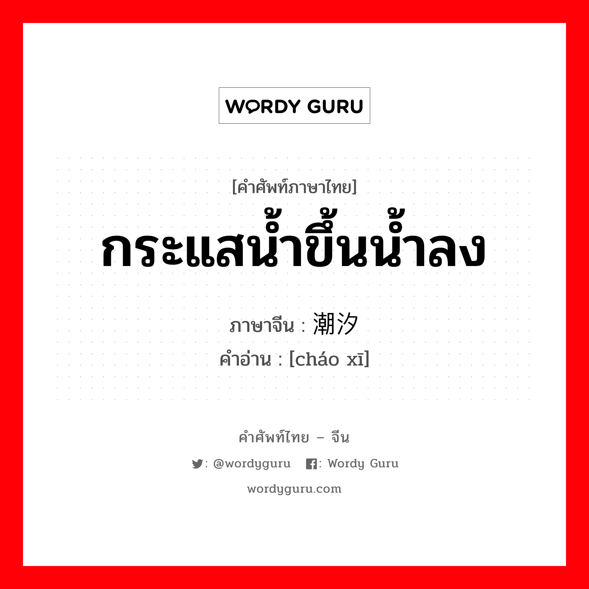 กระแสน้ำขึ้นน้ำลง ภาษาจีนคืออะไร, คำศัพท์ภาษาไทย - จีน กระแสน้ำขึ้นน้ำลง ภาษาจีน 潮汐 คำอ่าน [cháo xī]