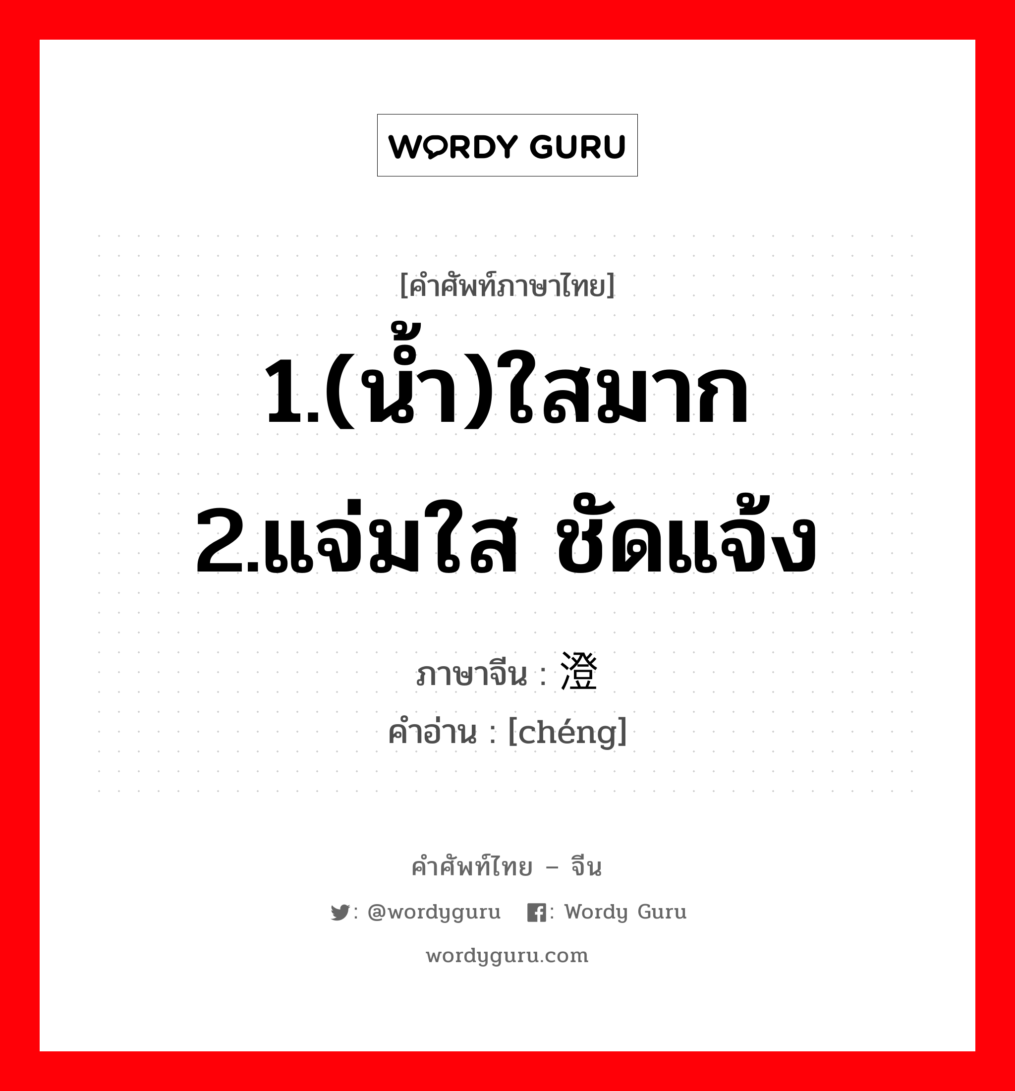 1.(น้ำ)ใสมาก 2.แจ่มใส ชัดแจ้ง ภาษาจีนคืออะไร, คำศัพท์ภาษาไทย - จีน 1.(น้ำ)ใสมาก 2.แจ่มใส ชัดแจ้ง ภาษาจีน 澄 คำอ่าน [chéng]