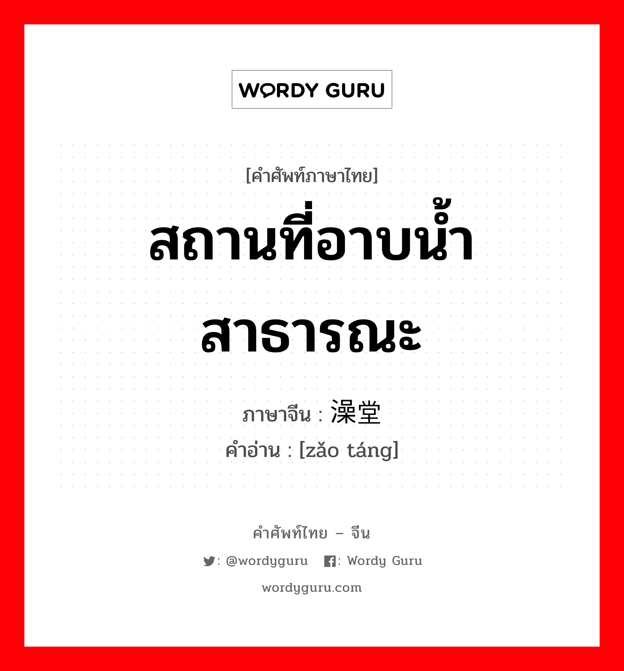 สถานที่อาบน้ำสาธารณะ ภาษาจีนคืออะไร, คำศัพท์ภาษาไทย - จีน สถานที่อาบน้ำสาธารณะ ภาษาจีน 澡堂 คำอ่าน [zǎo táng]