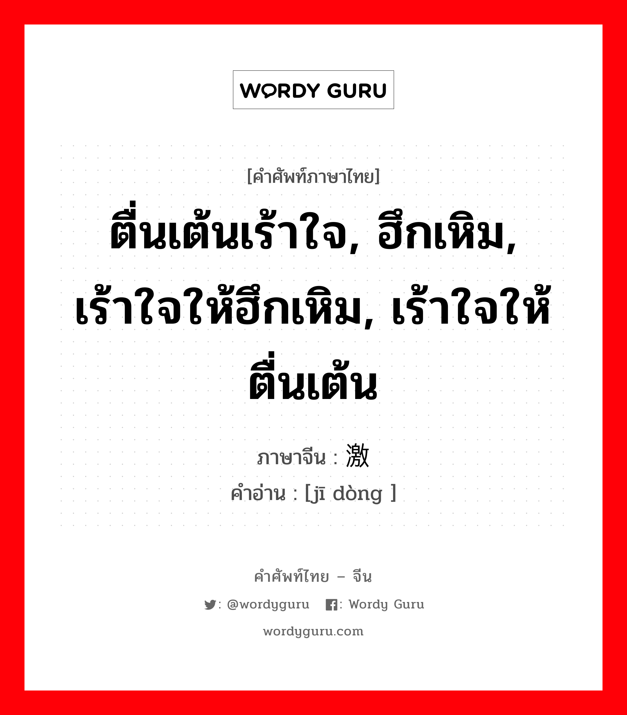 ตื่นเต้นเร้าใจ, ฮึกเหิม, เร้าใจให้ฮึกเหิม, เร้าใจให้ตื่นเต้น ภาษาจีนคืออะไร, คำศัพท์ภาษาไทย - จีน ตื่นเต้นเร้าใจ, ฮึกเหิม, เร้าใจให้ฮึกเหิม, เร้าใจให้ตื่นเต้น ภาษาจีน 激动 คำอ่าน [jī dòng ]